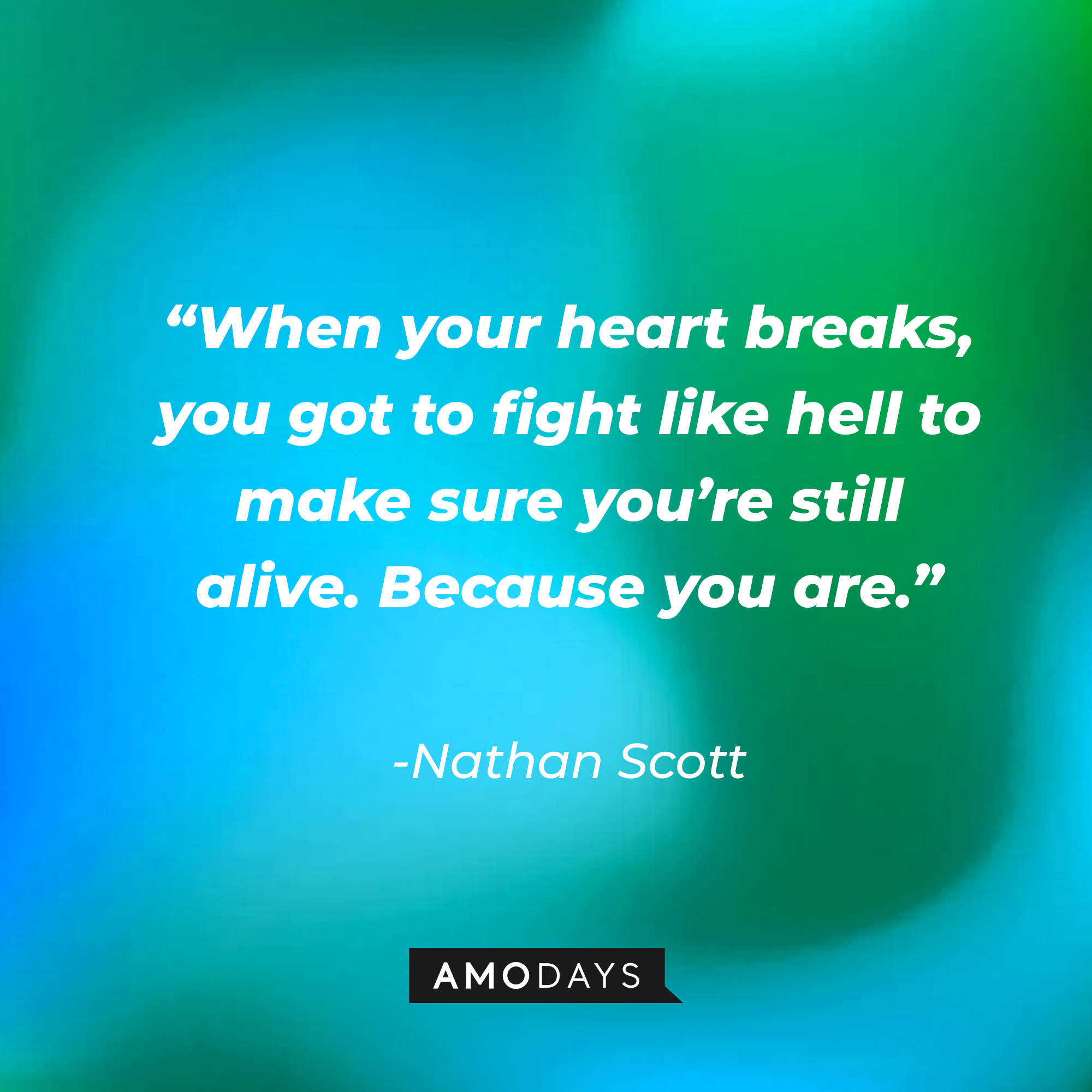 Nathan Scott’s quote:“When your heart breaks, you got to fight like hell to make sure you’re still alive. Because you are.” | Source: AmoDays