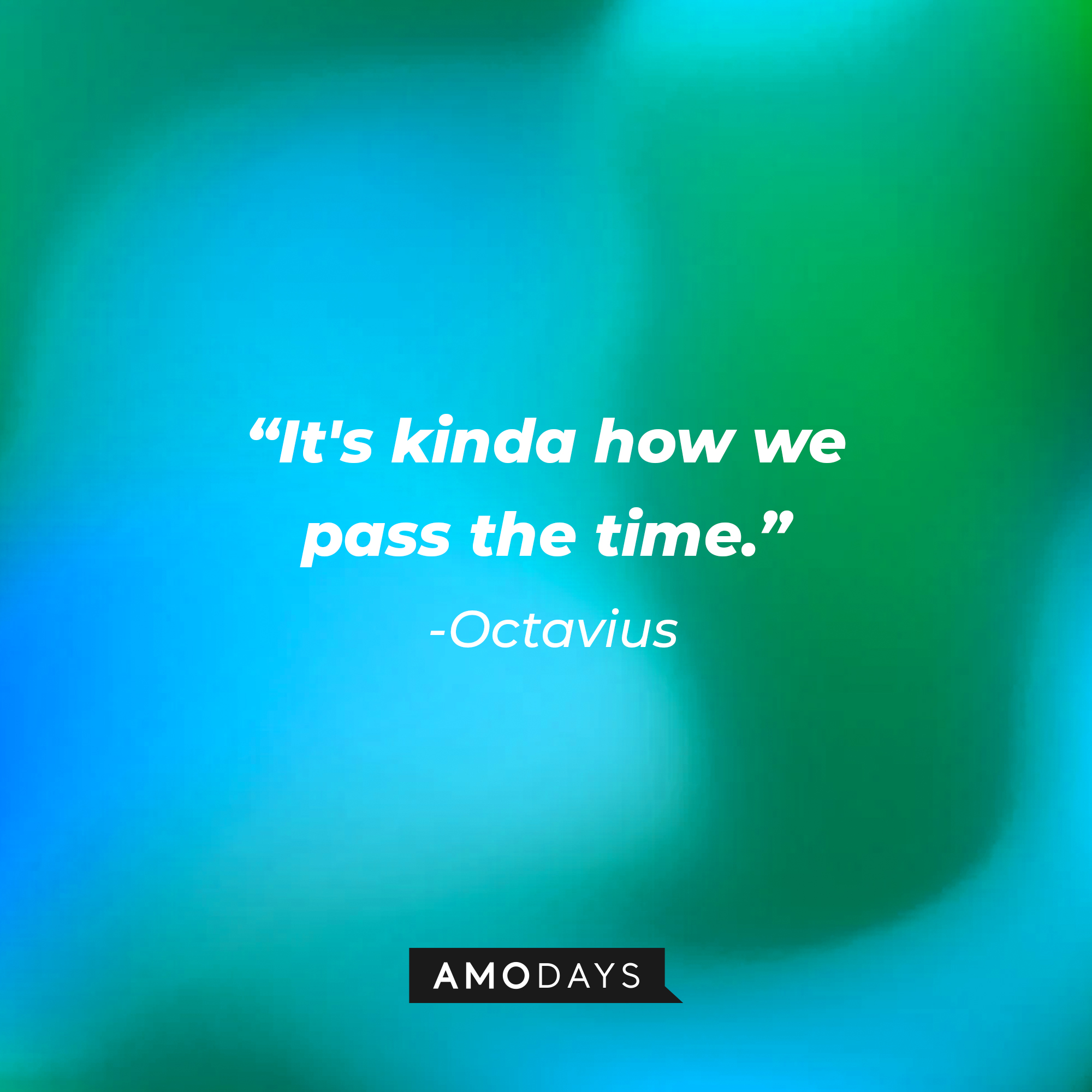 Octavius' quote: “It's kinda how we pass the time.” | Source: Amodays