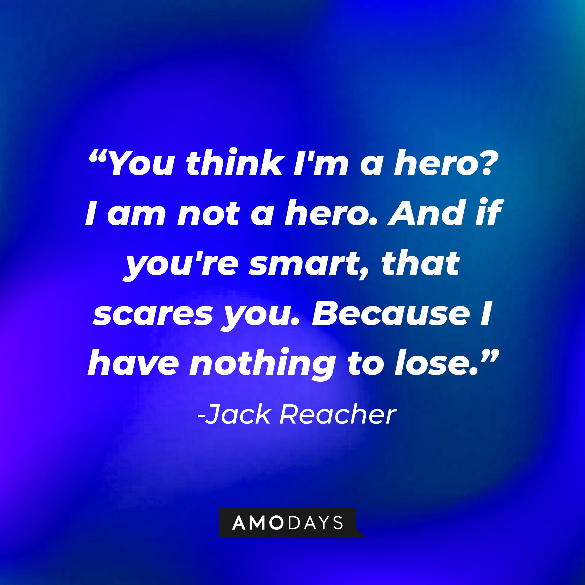 Jack Reacher's quote: "You think I'm a hero? I am not a hero. And if you're smart, that scares you. Because I have nothing to lose" | Source: Amodays