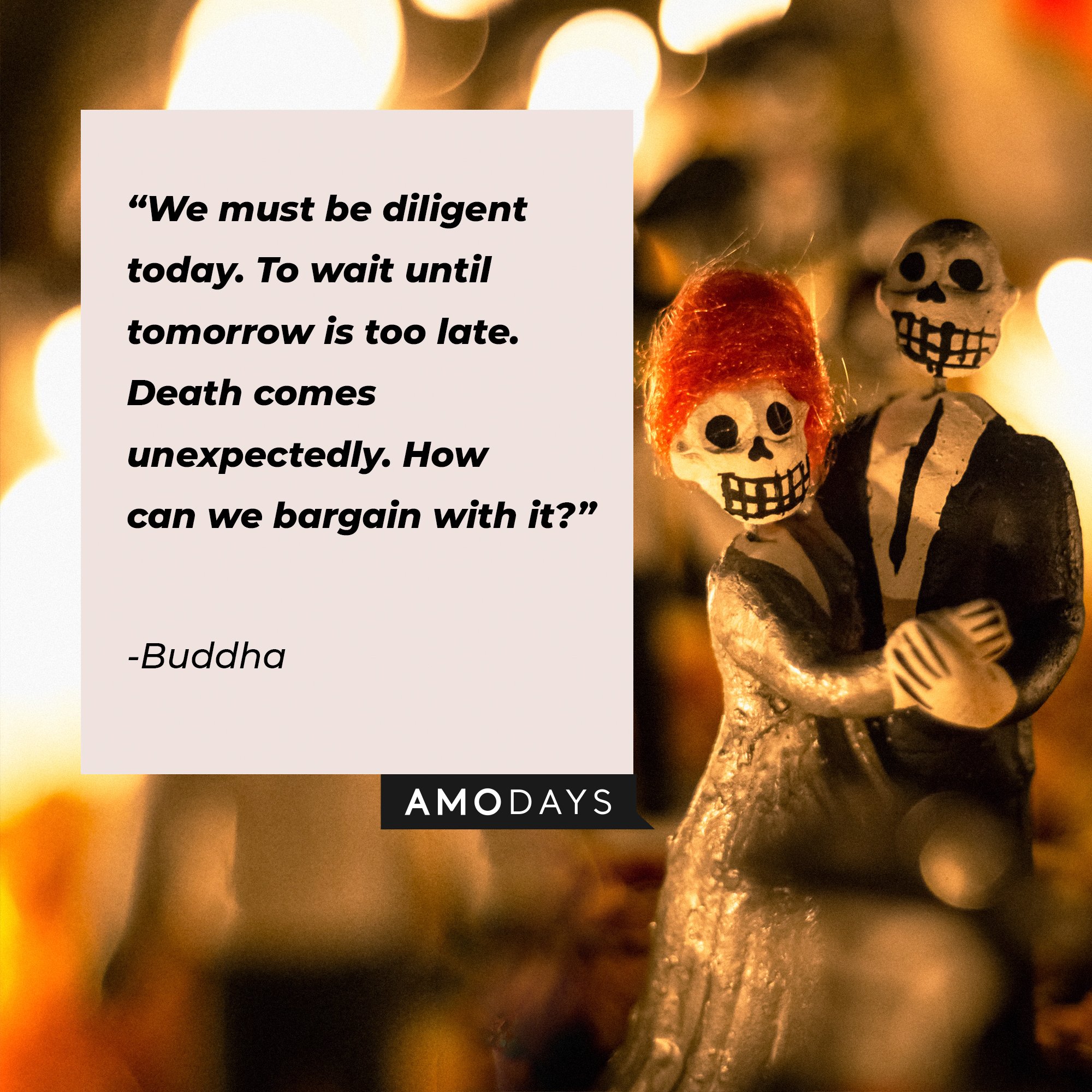 Buddha’s quote: "We must be diligent today. To wait until tomorrow is too late. Death comes unexpectedly. How can we bargain with it?" | Image: AmoDays  