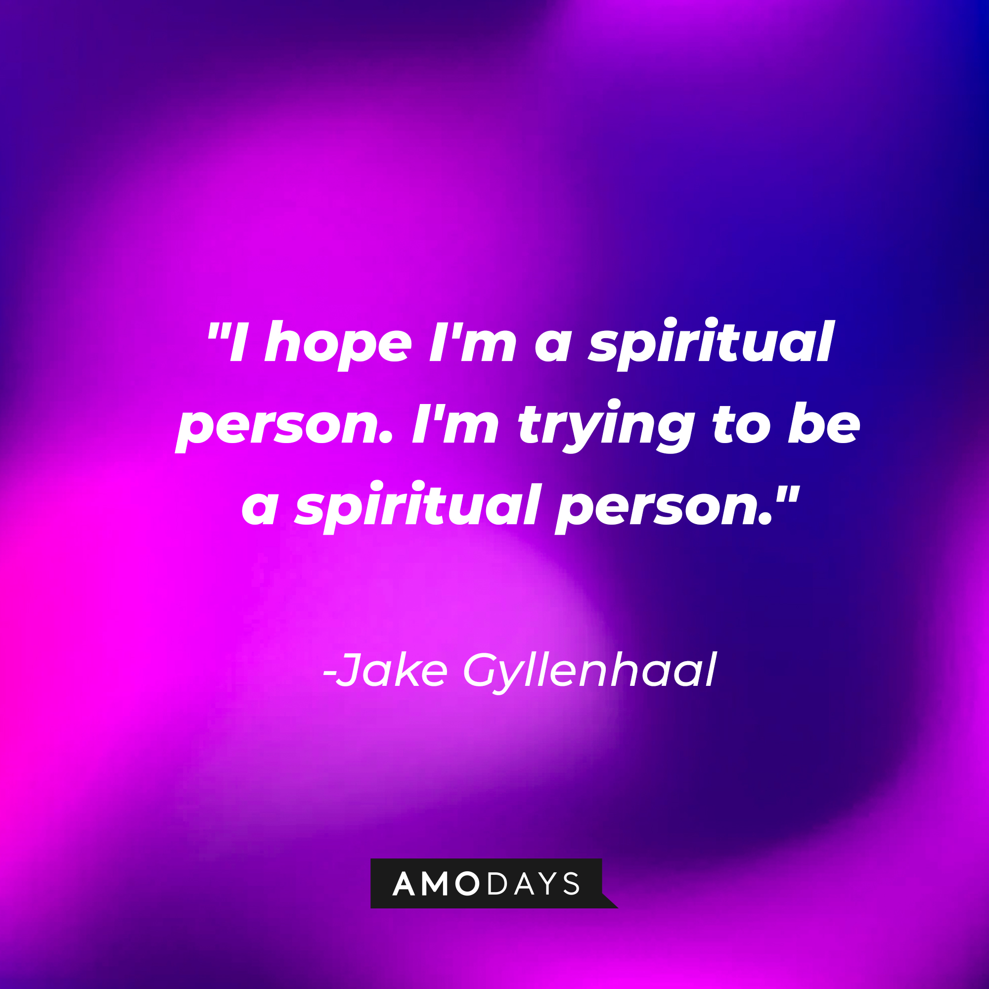 Jake Gyllenhaal's quote: "I hope I'm a spiritual person. I'm trying to be a spiritual person." | Source: AmoDays
