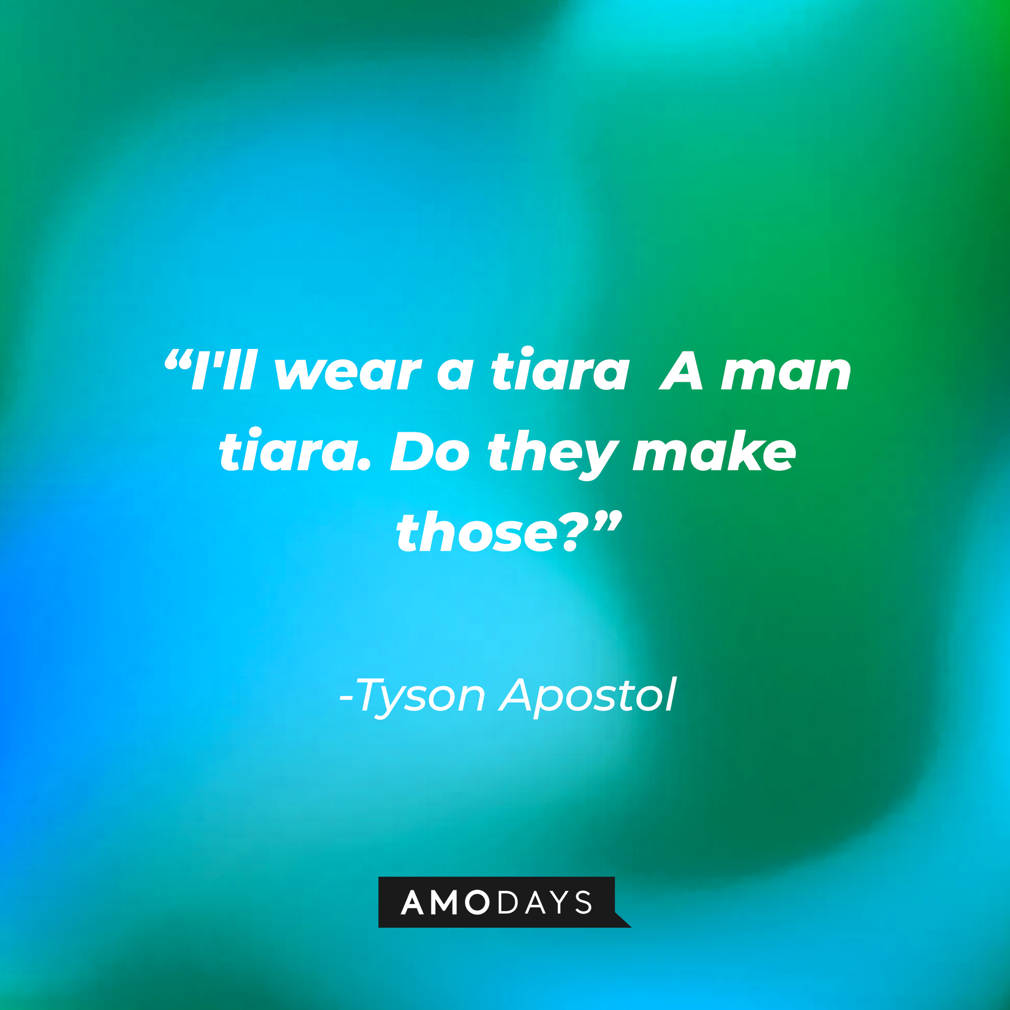 Tyson Apostol’s quote:“I'll wear a tiara  A man tiara. Do they make those?" │ Source: AmoDays