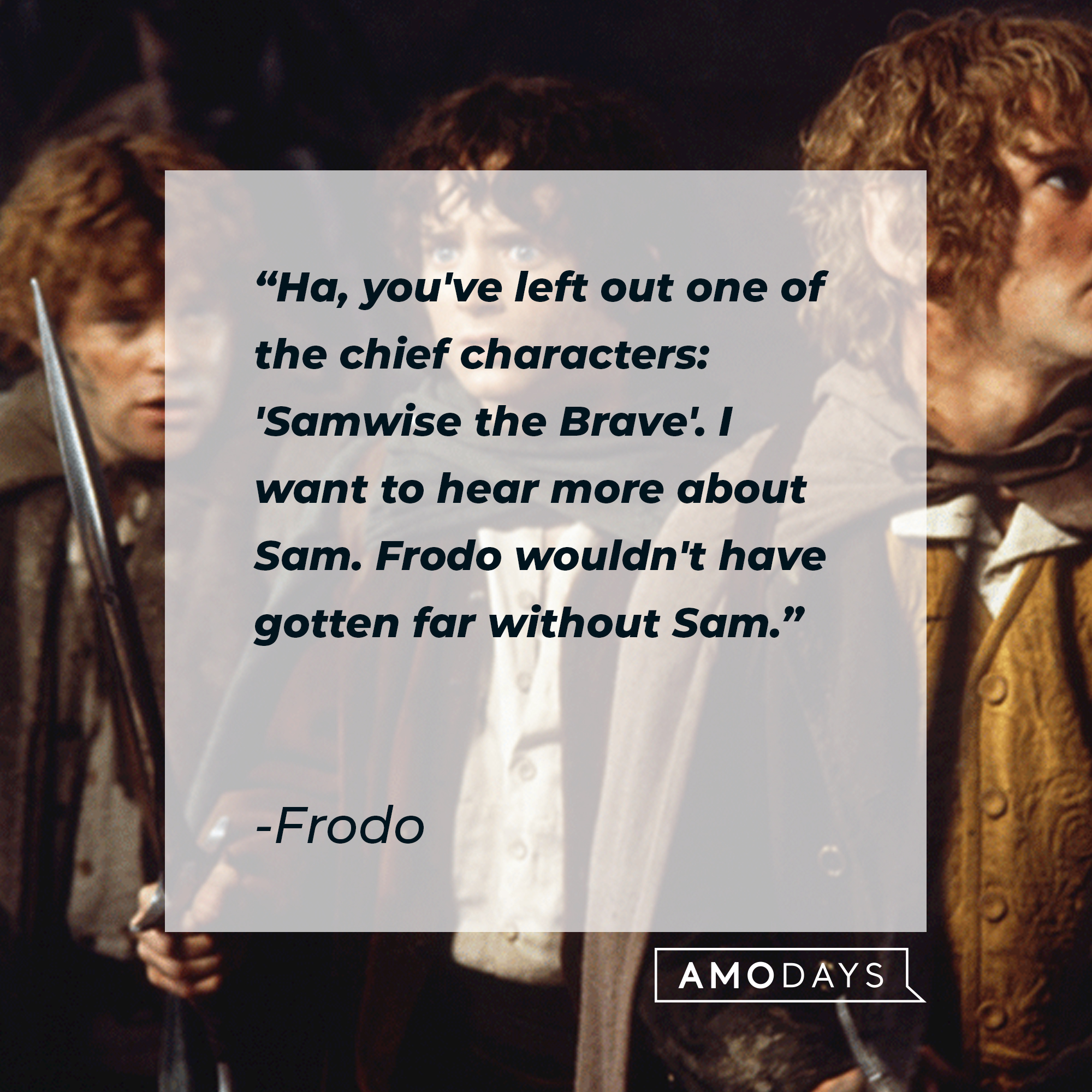 Frodo's quote: "Ha, you've left out one of the chief characters: 'Samwise the Brave'. I want to hear more about Sam. Frodo wouldn't have gotten far without Sam." | Source: facebook.com/lordoftheringstrilogy