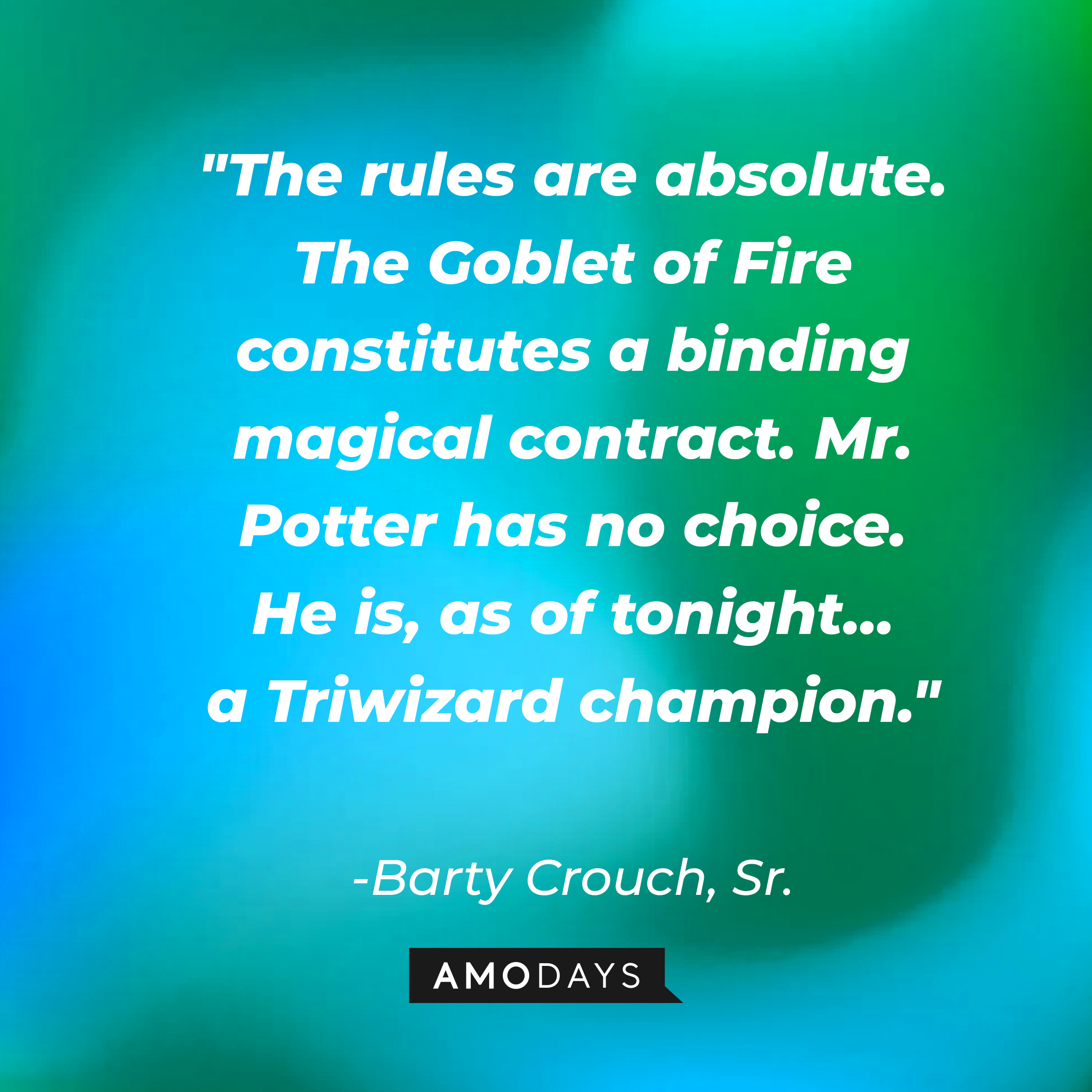Barty Crouch Sr's quote: "The rules are absolute. The Goblet of Fire constitutes a binding magical contract. Mr. Potter has no choice. He is, as of tonight... a Triwizard champion." | Image: Amodays