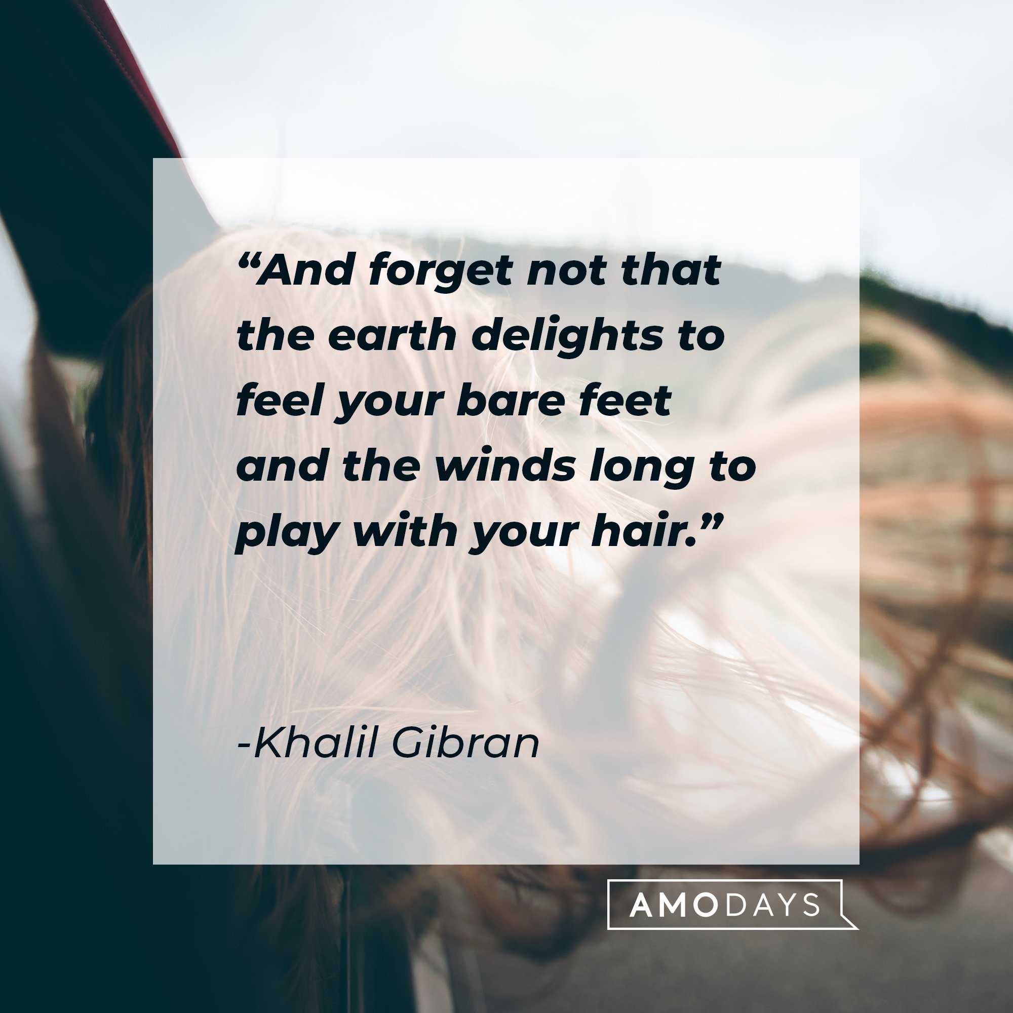Khalil Gibran's quote: "And forget not that the earth delights to feel your bare feet and the winds long to play with your hair." | Image: AmoDays