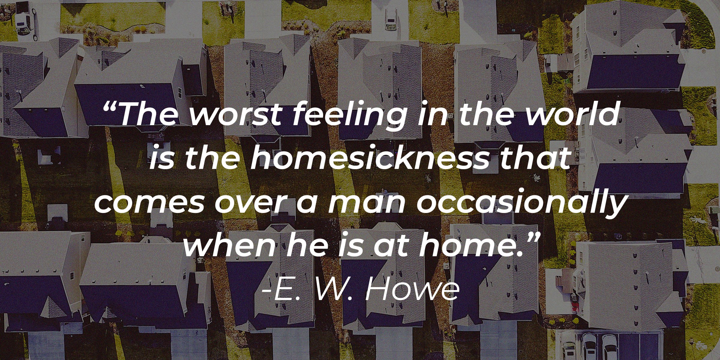Source: Unsplash | Rows of homes with the quote: "The worst feeling in the world is the homesickness that comes over a man occasionally when he is at home."