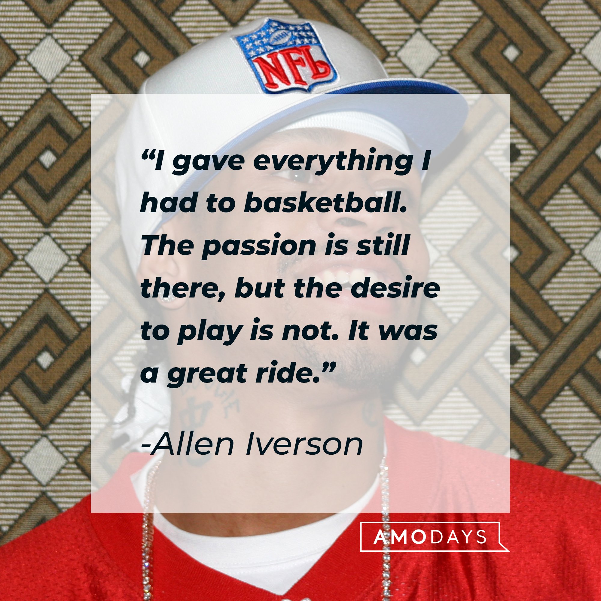 Allen Iverson's quote: "I gave everything I had to basketball. The passion is still there, but the desire to play is not. It was a great ride." | Image: AmoDays