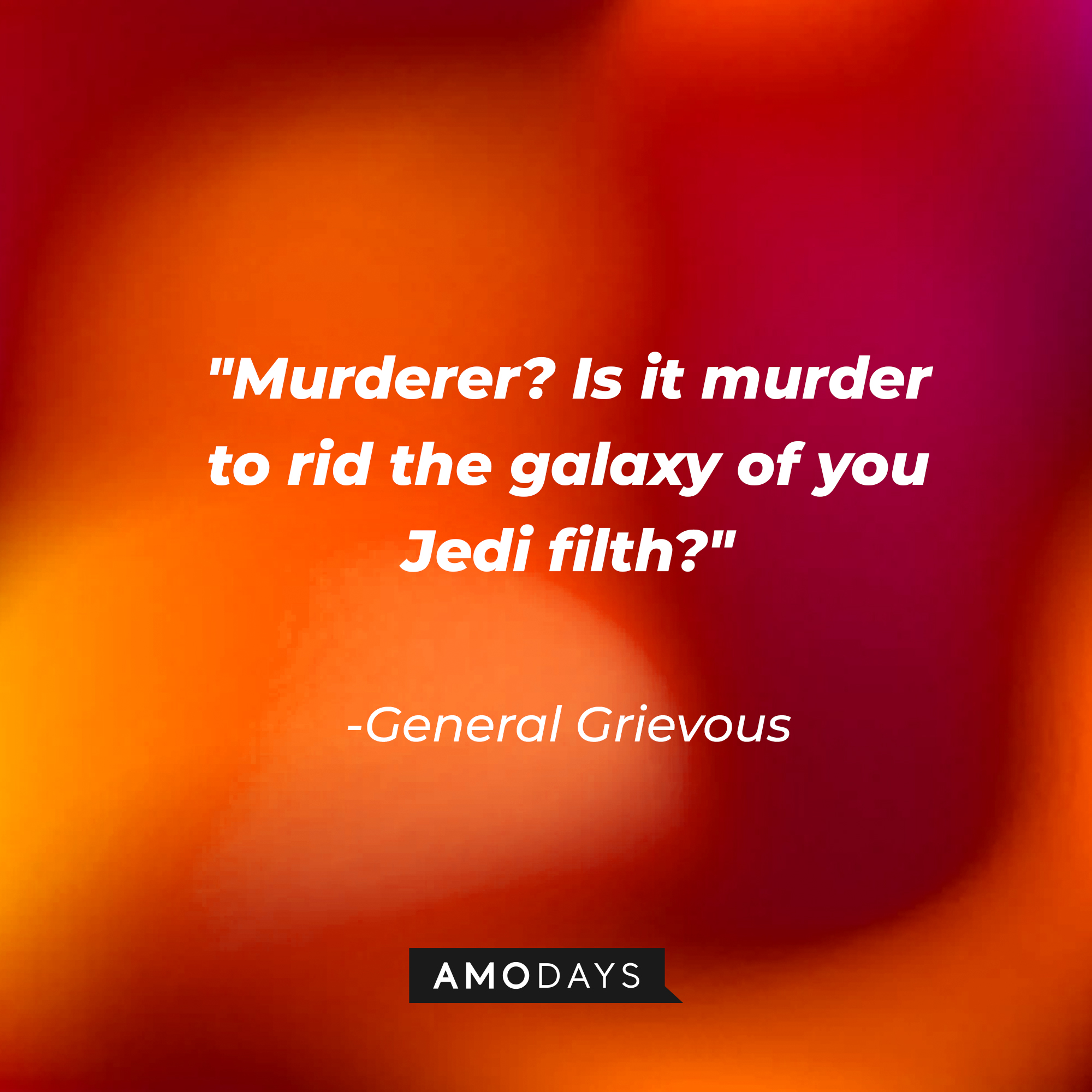 General Grievous' quote: "Murderer? Is it murder to rid the galaxy of you Jedi filth?" | Source: AmoDays