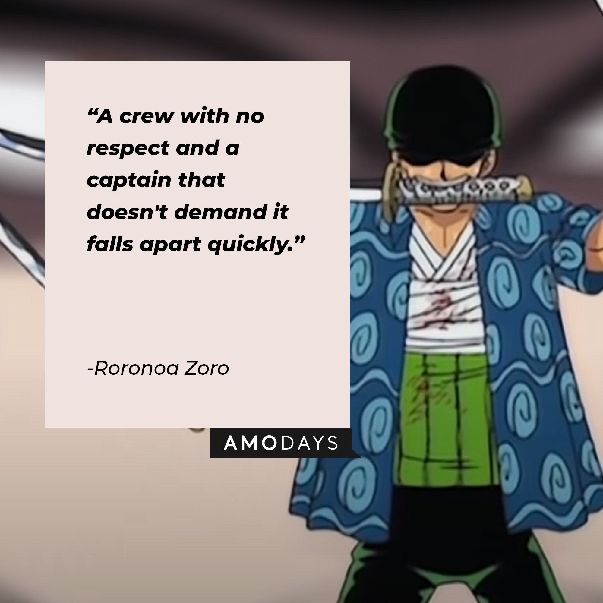 Roronoa Zoro’s quote: "I'm going to be the world's greatest swordsman! All I have left is my destiny! My name may be infamous… but it's gonna shake the world!" |  Image: AmoDays "A crew with no respect and a captain that doesn't demand it falls apart quickly." |  Image: AmoDays