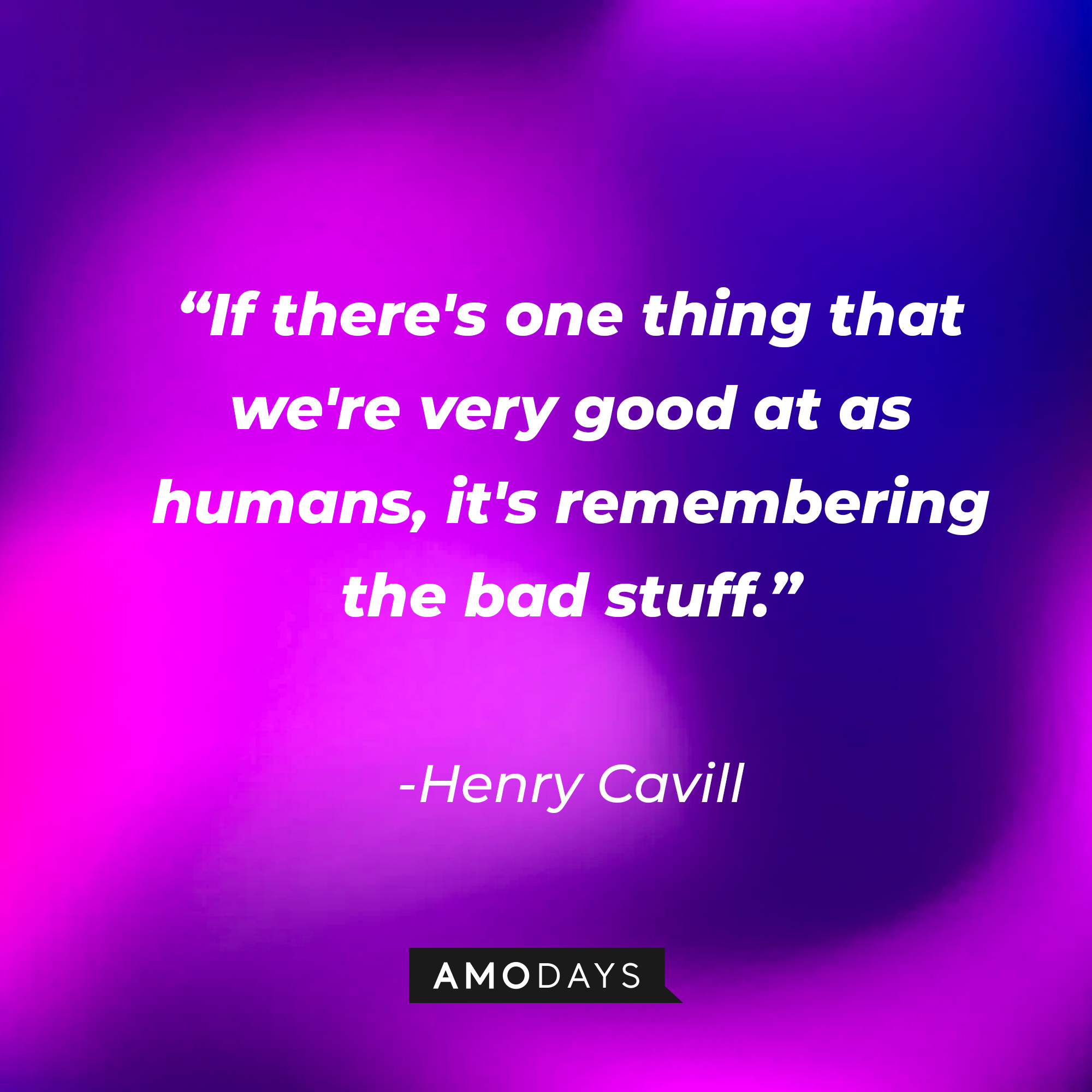 Henry Cavill’s quote: “If there's one thing that we're very good at as humans, it's remembering the bad stuff.”  | Source: AmoDays