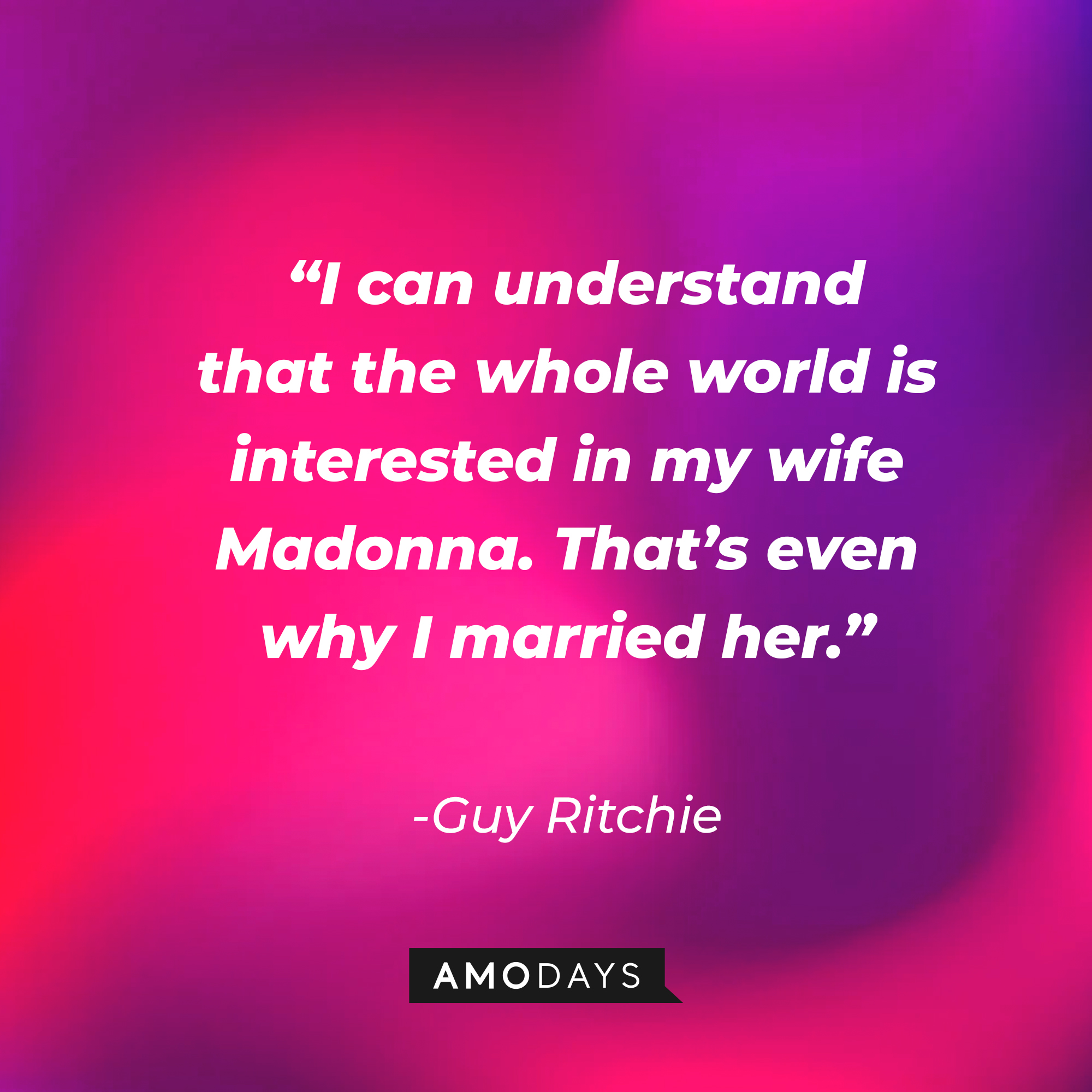 Guy Ritchie's quote, “I can understand that the whole world is interested in my wife Madonna. That’s even why I married her.” | Source: AmoDays