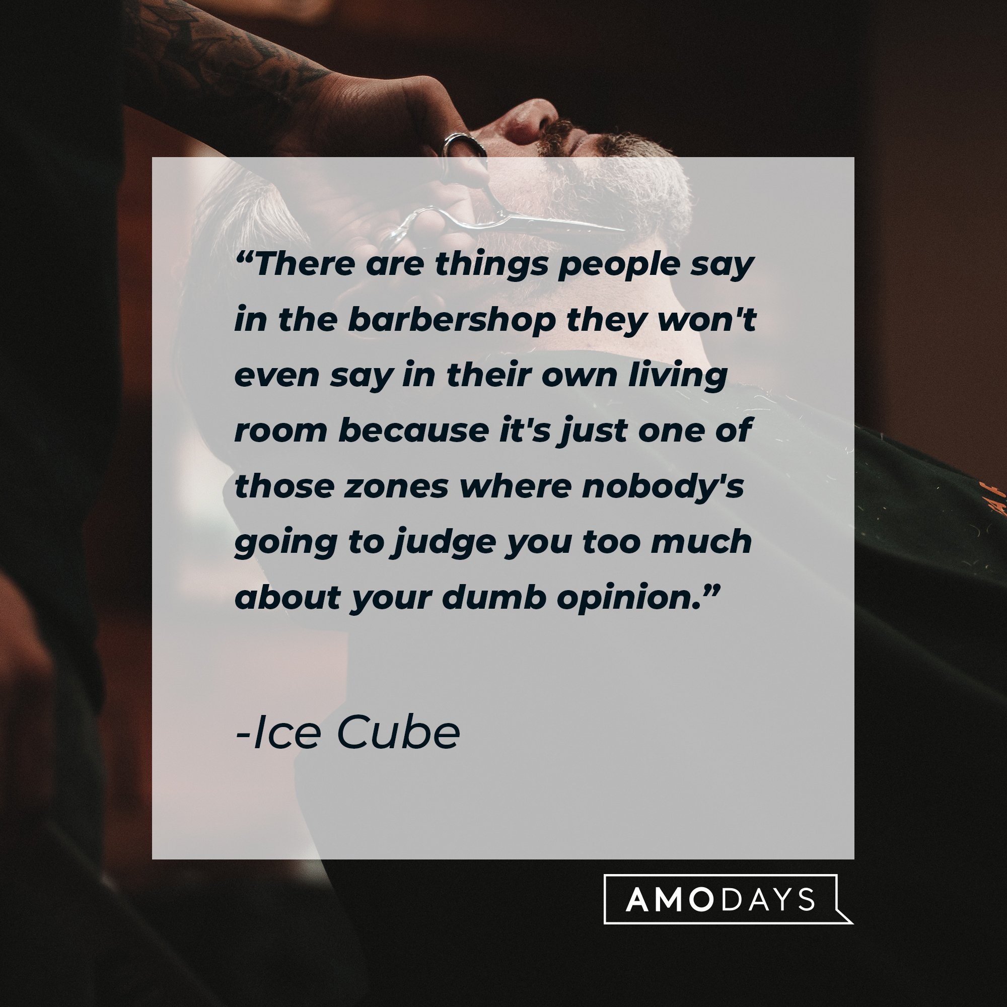 Ice Cube's quote: "There are things people say in the barbershop they won't even say in their own living room because it's just one of those zones where nobody's going to judge you too much about your dumb opinion." | Image: AmoDays