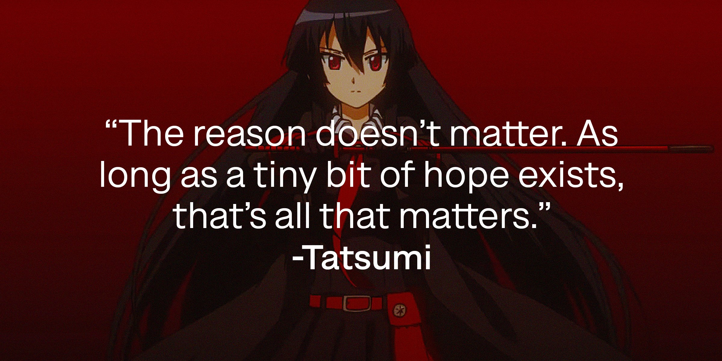 A picture of Akame with a quote by Tatsumi, reading, "The reason doesn’t matter. As long as a tiny bit of hope exists, that’s all that matters." | Source: youtube.com/CrunchyrollCollection