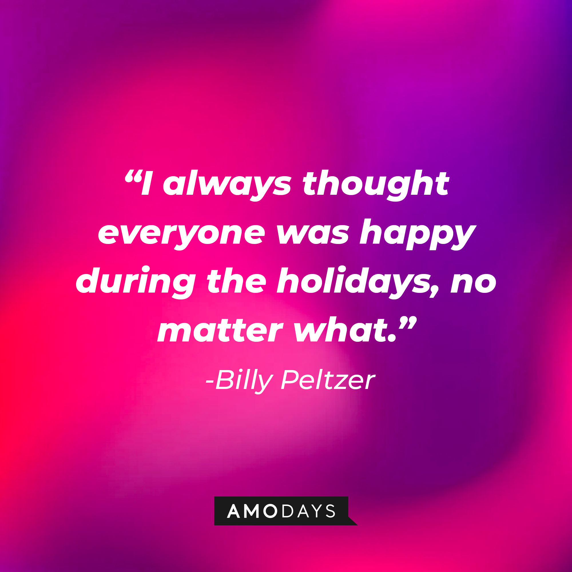 Billy Peltzer's quote: "I always thought everyone was happy during the holidays, no matter what." | Source: AmoDays
