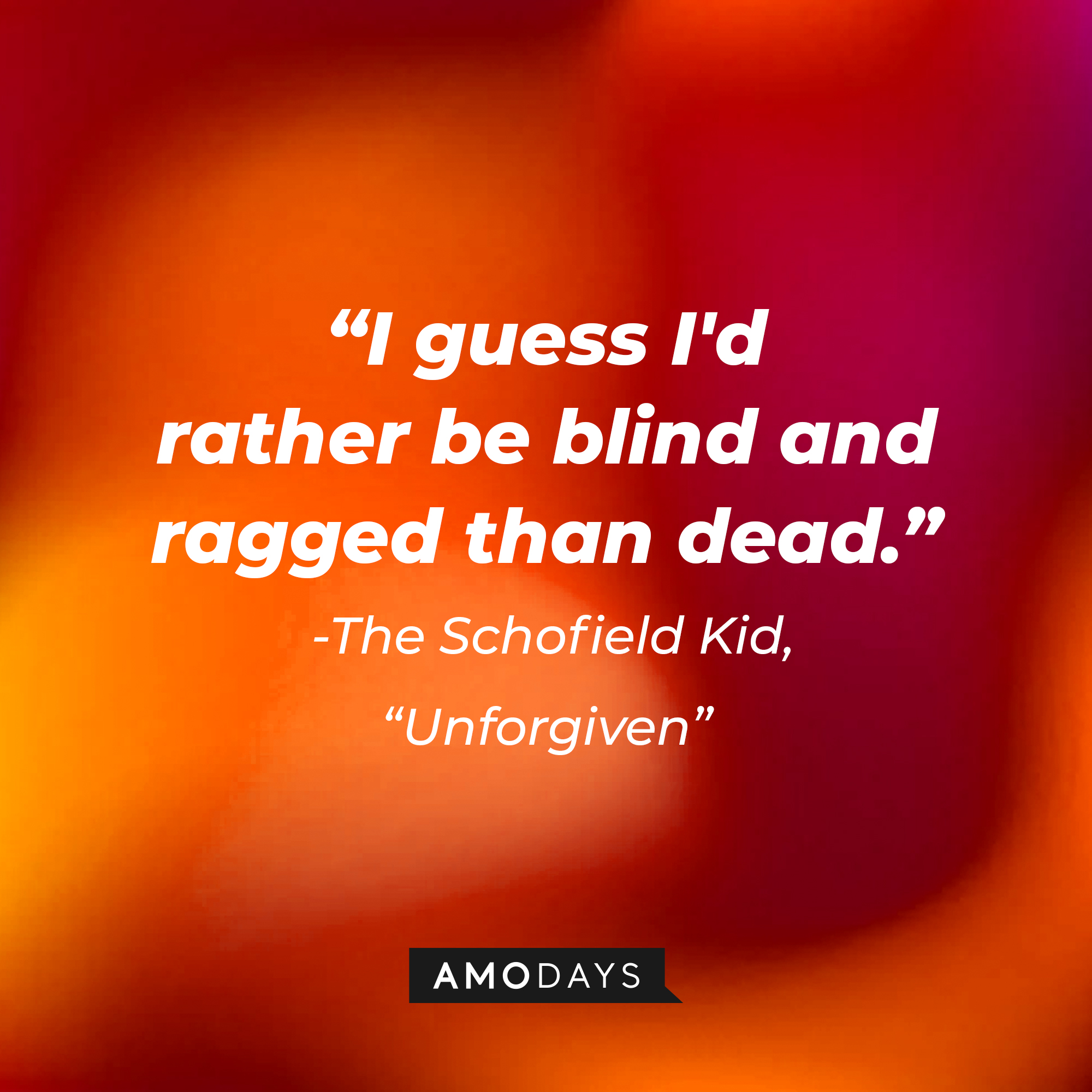 The Schofield Kid's quote in "Unforgiven:" "I guess I'd rather be blind and ragged than dead." | Source: AmoDays