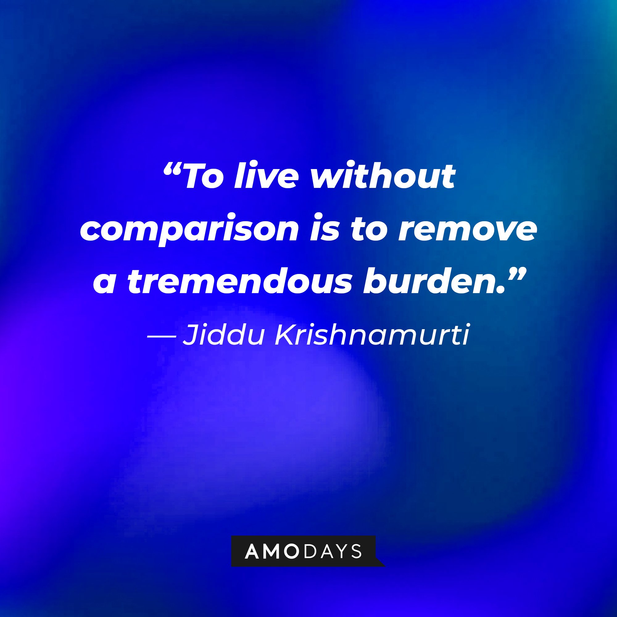  Jiddu Krishnamurti's quote: “To live without comparison is to remove a tremendous burden.” | Image: AmoDays