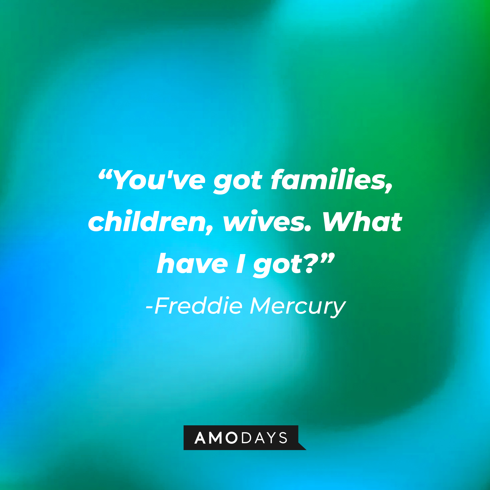 Freddie Mercury with his quote: "You've got families, children, wives. What have I got?" | Source: Amodays