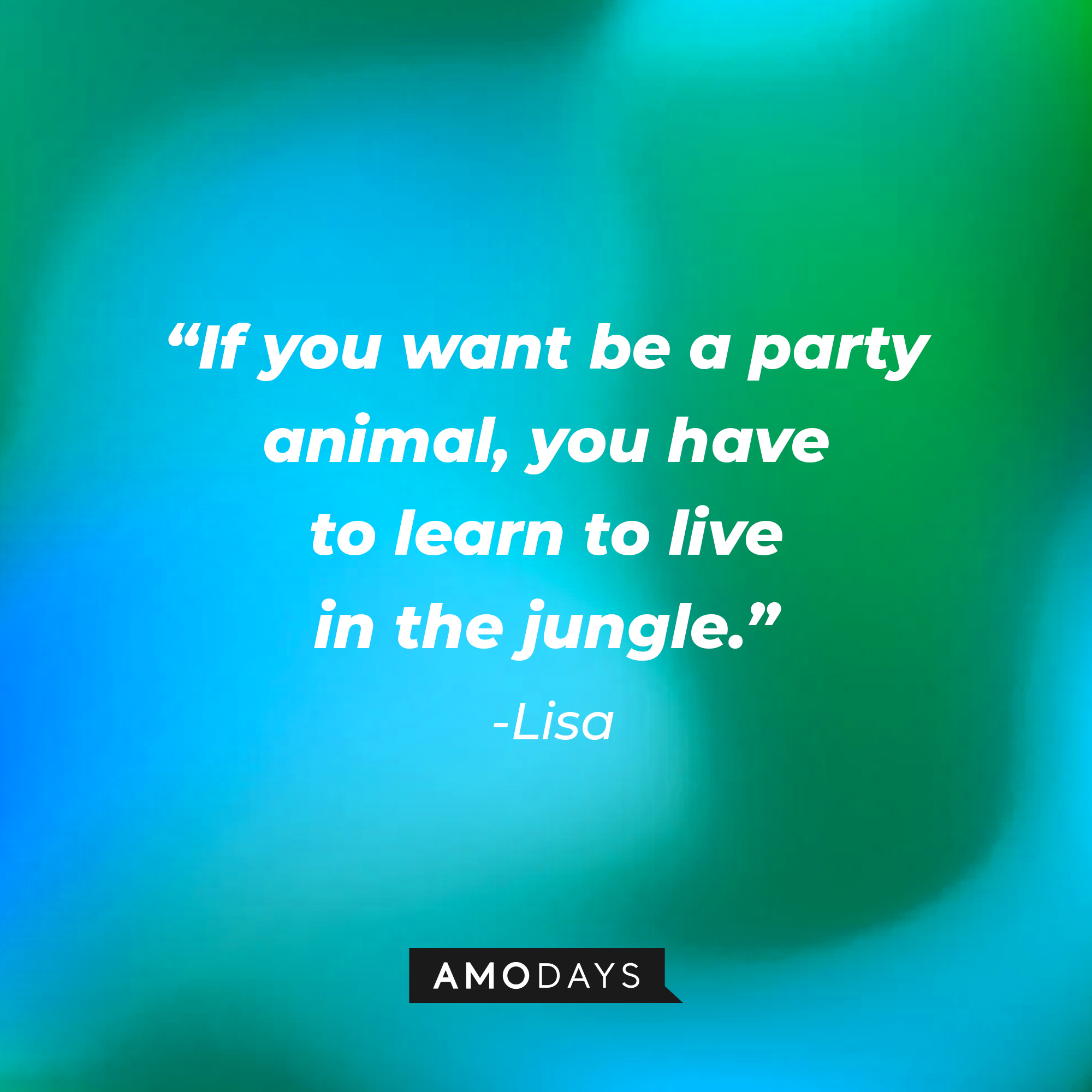 Lisa’s quote: “If you want to be a party animal, you have to learn to live in the jungle.” | Source: AmoDays