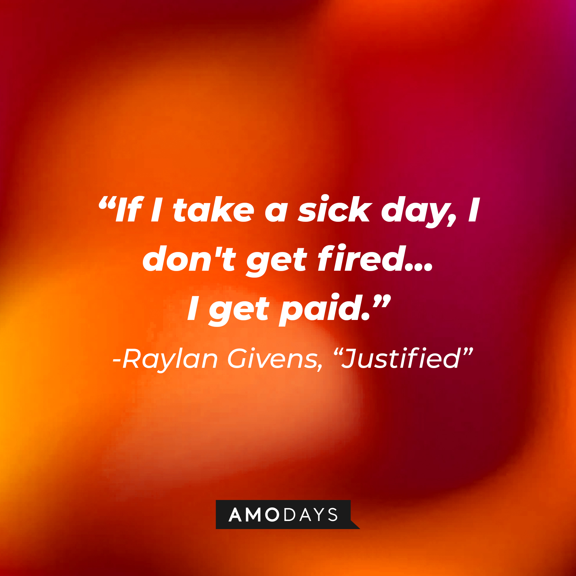 Raylan Givens’ quote from “Justified”: “If I take a sick day, I don't get fired...I get paid.” | Source: AmoDays