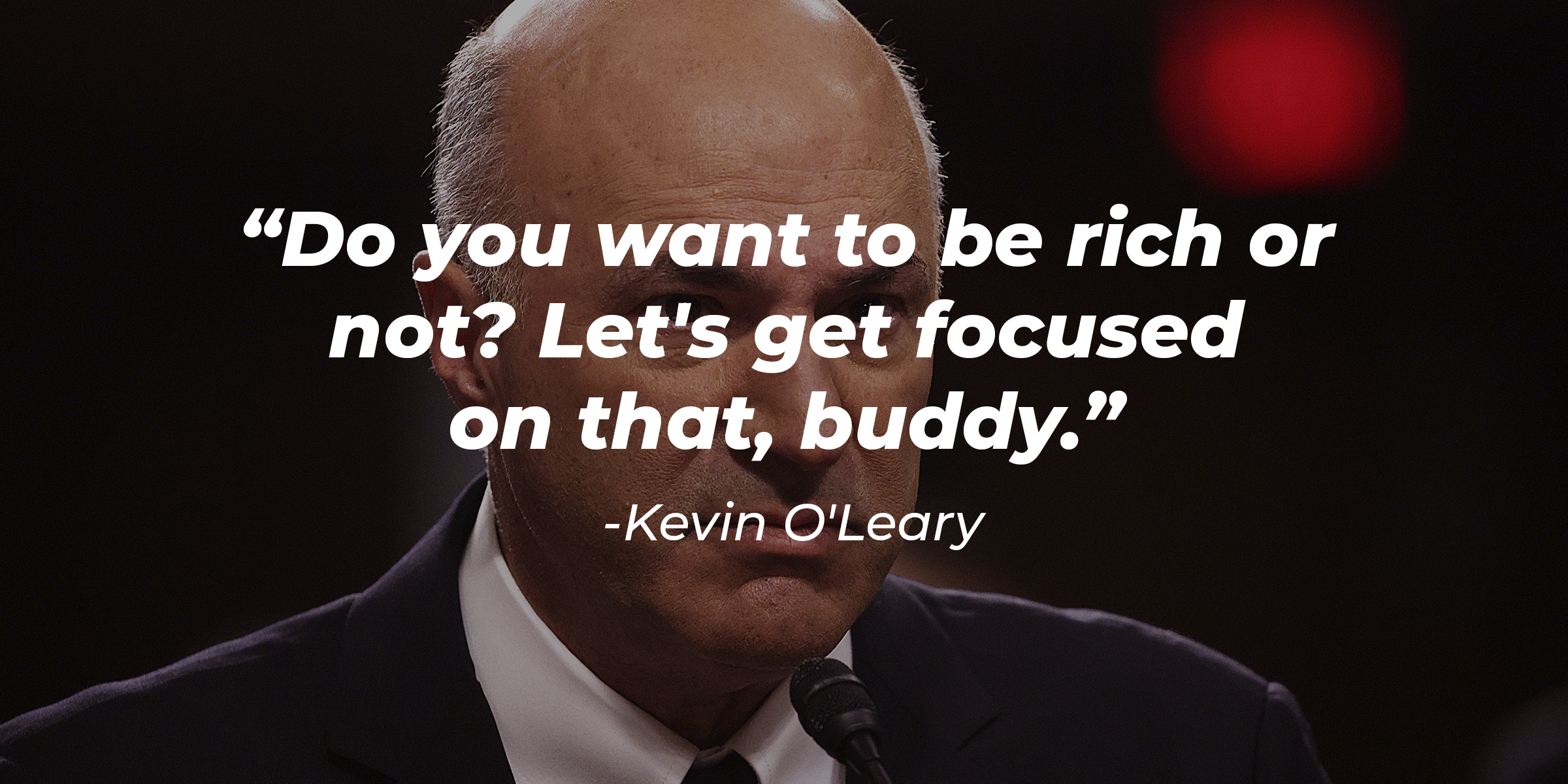 Kevin O'Leary with His Quote, "Do You Want to Be Rich or Not? Let's Get Focused on That, Buddy." | Source: Getty Images