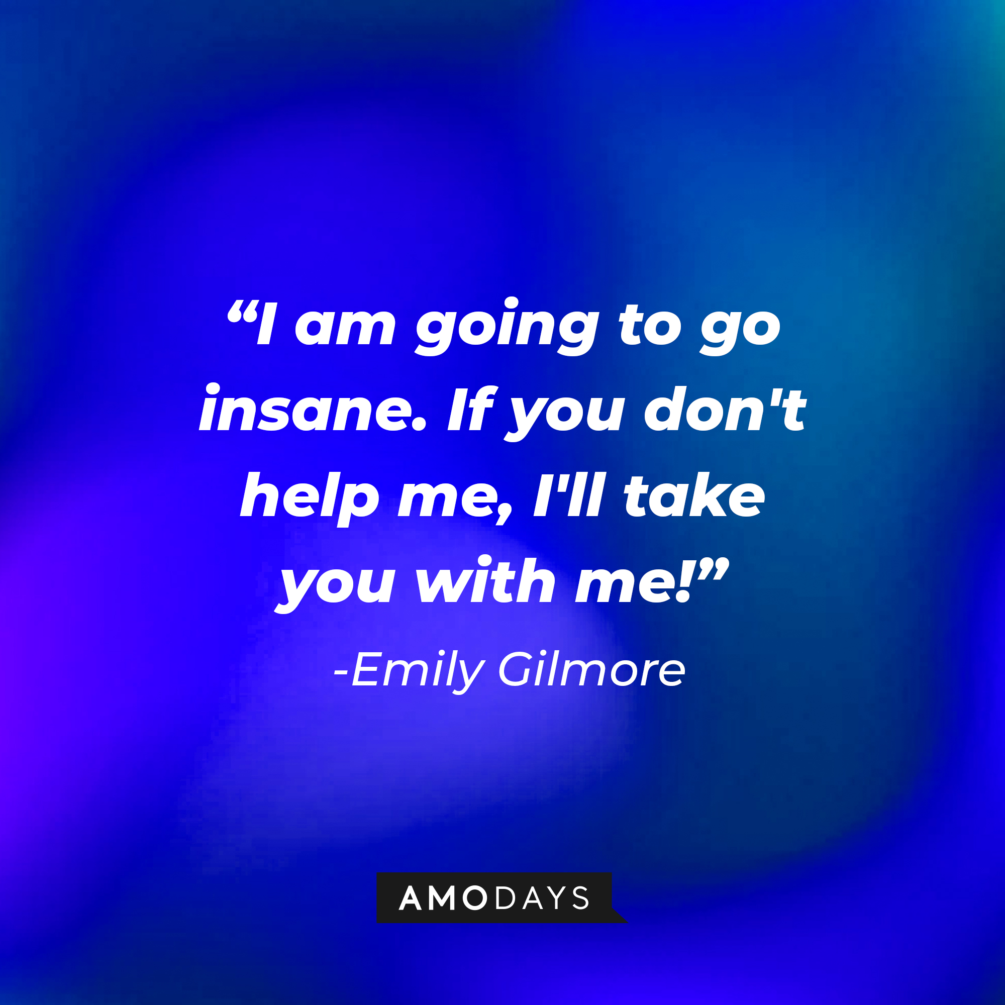 Emily Gilmore's quote: "I am going to go insane. If you don't help me, I'll take you with me!" | Source: Amodays