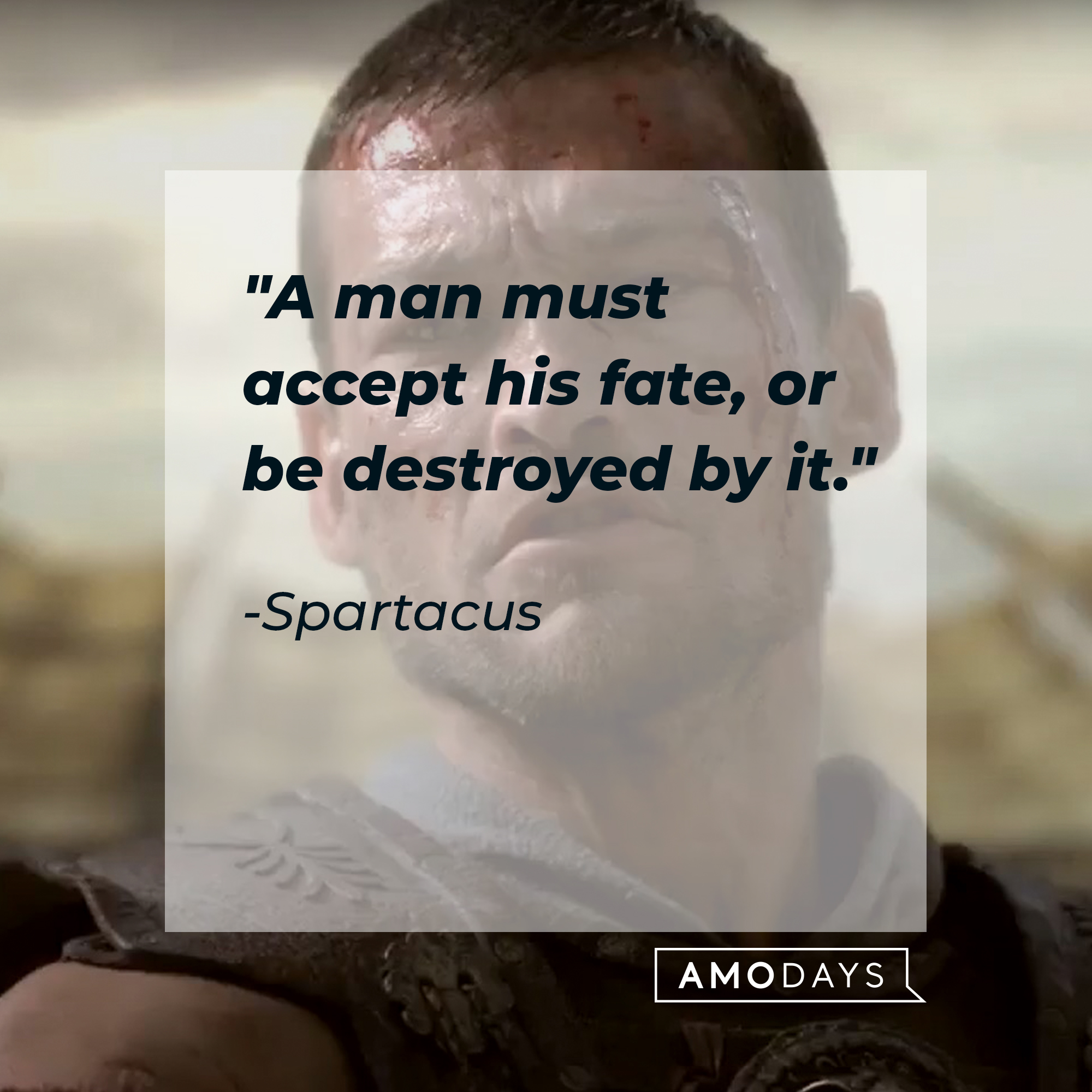 An image of the character Spartacus with his quote: "A man must accept his fate, or be destroyed by it." |Source: youtube.com/Starz