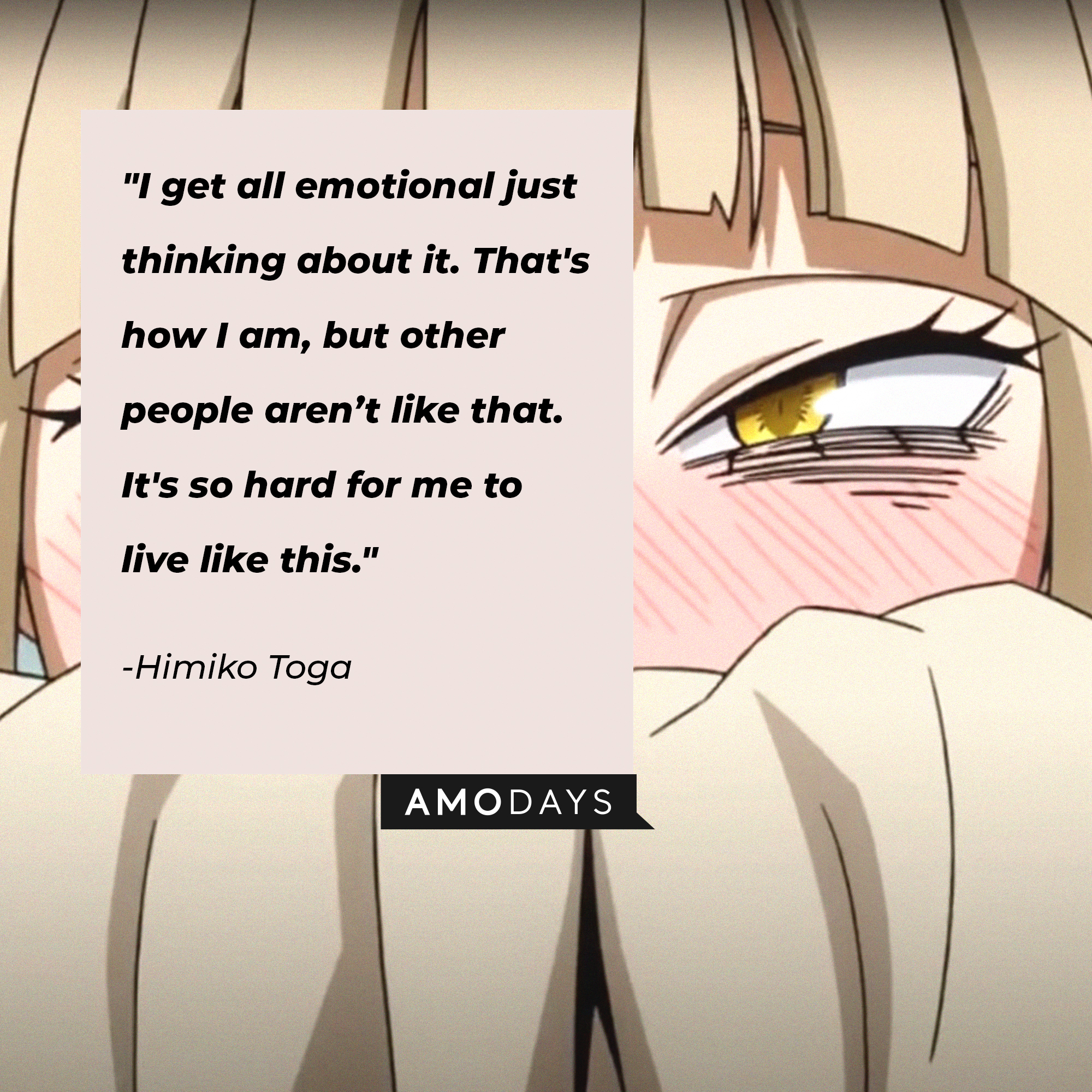 Himiko Toga’s quote: "I get all emotional just thinking about it. That's how I am, but other people aren't like that. It's so hard for me to live like this." | Image: AmoDays