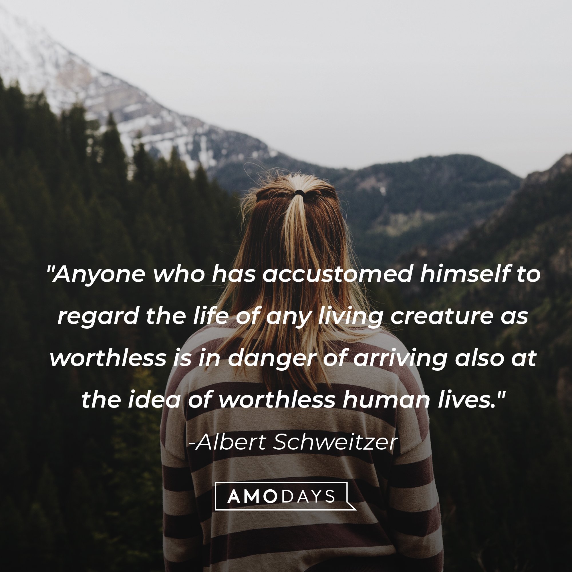 Albert Schweitzer's quote: "Anyone who has accustomed himself to regard the life of any living creature as worthless is in danger of arriving also at the idea of worthless human lives." | Image: AmoDays