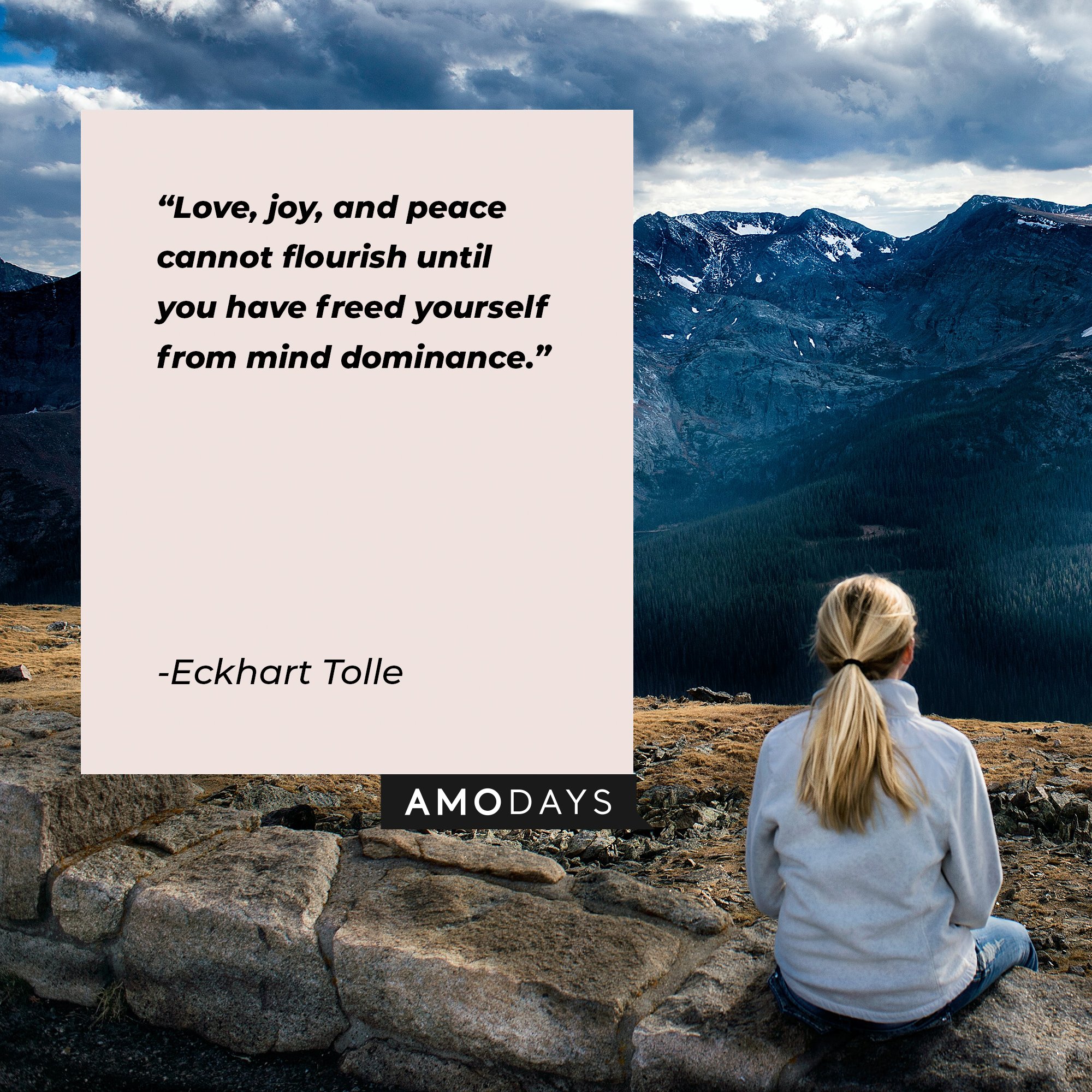Eckhart Tolle’s quote: "Love, joy, and peace cannot flourish until you have freed yourself from mind dominance." | Image: AmoDays 