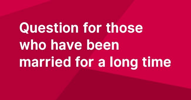 Question for those who have been married for a long time