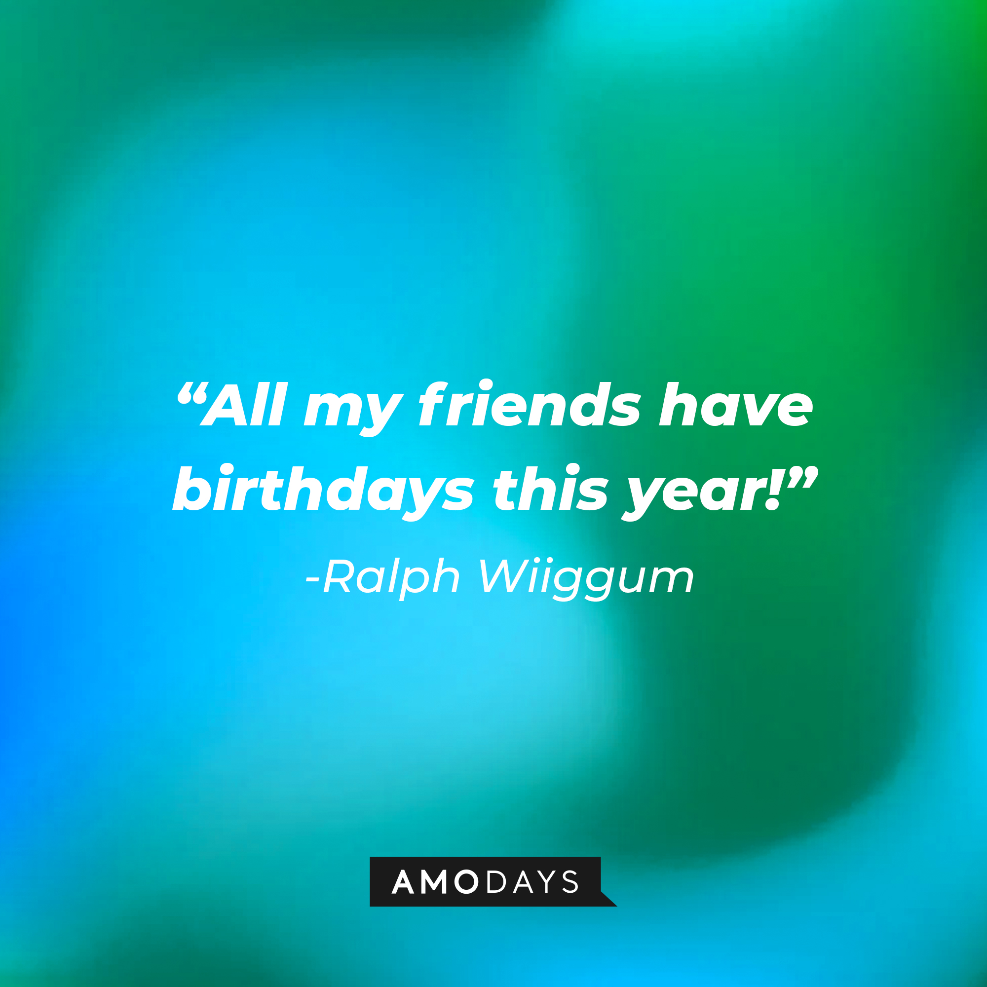 Ralph Wiiggum’s quote: “All my friends have birthdays this year!”  | Source: AmoDays