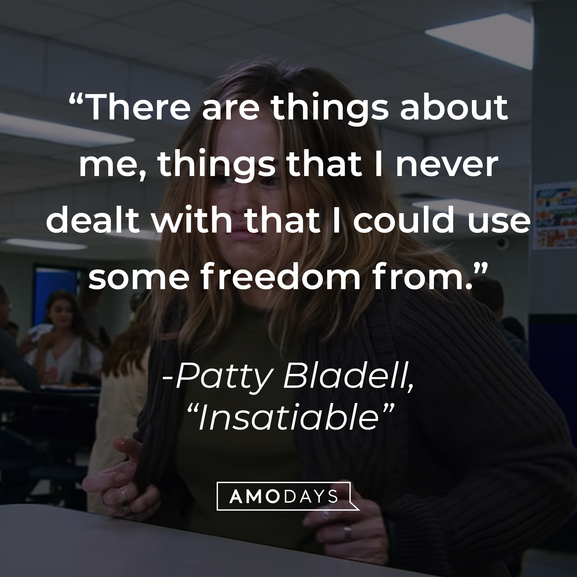 Patty Bladell with her quote on "Insatiable:" “There are things about me, things that I never dealt with that I could use some freedom from." | Source: Youtube.com/Netflix