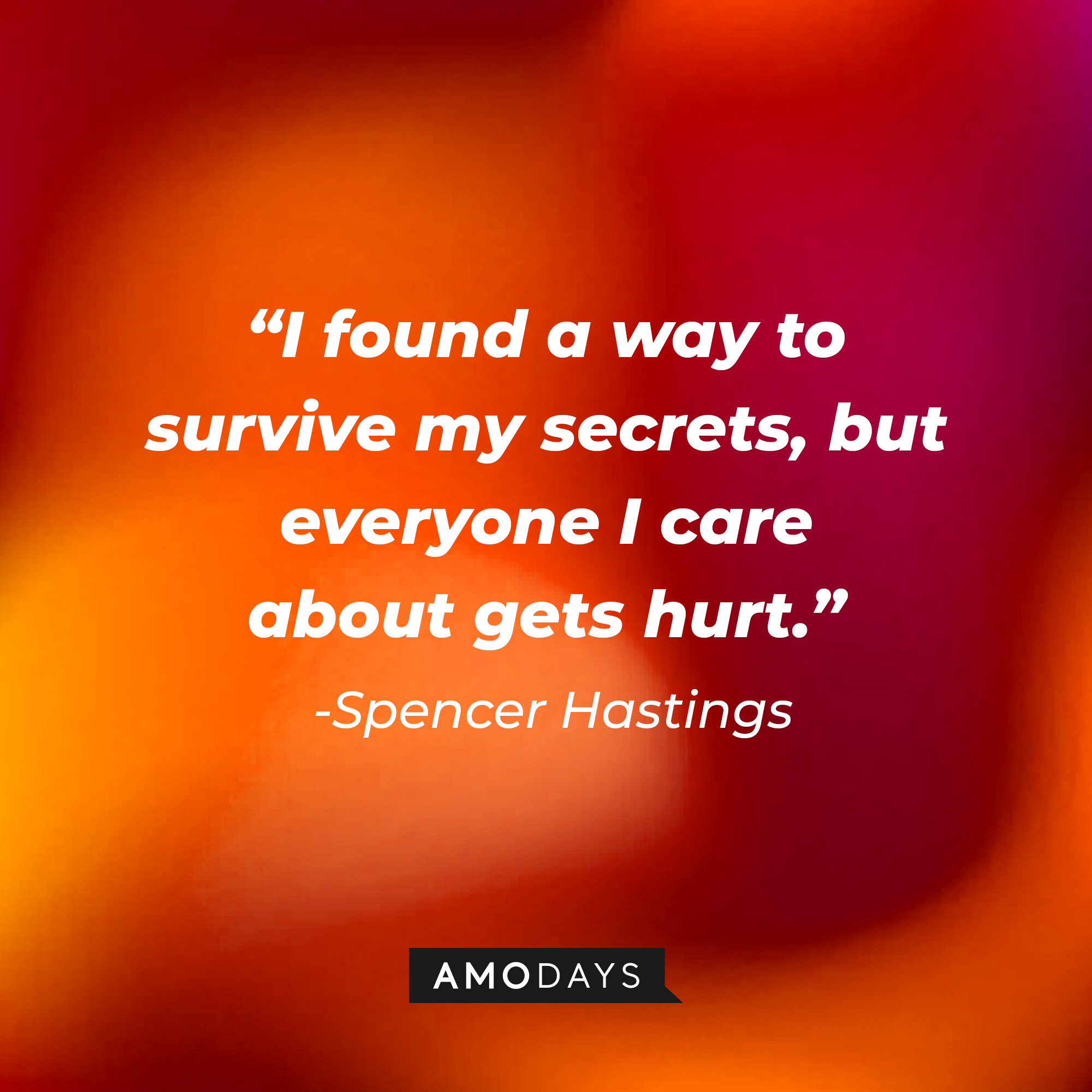 Spencer Hastings' quote: "I found a way to survive my secrets, but everyone I care about gets hurt." | Source: Amodays