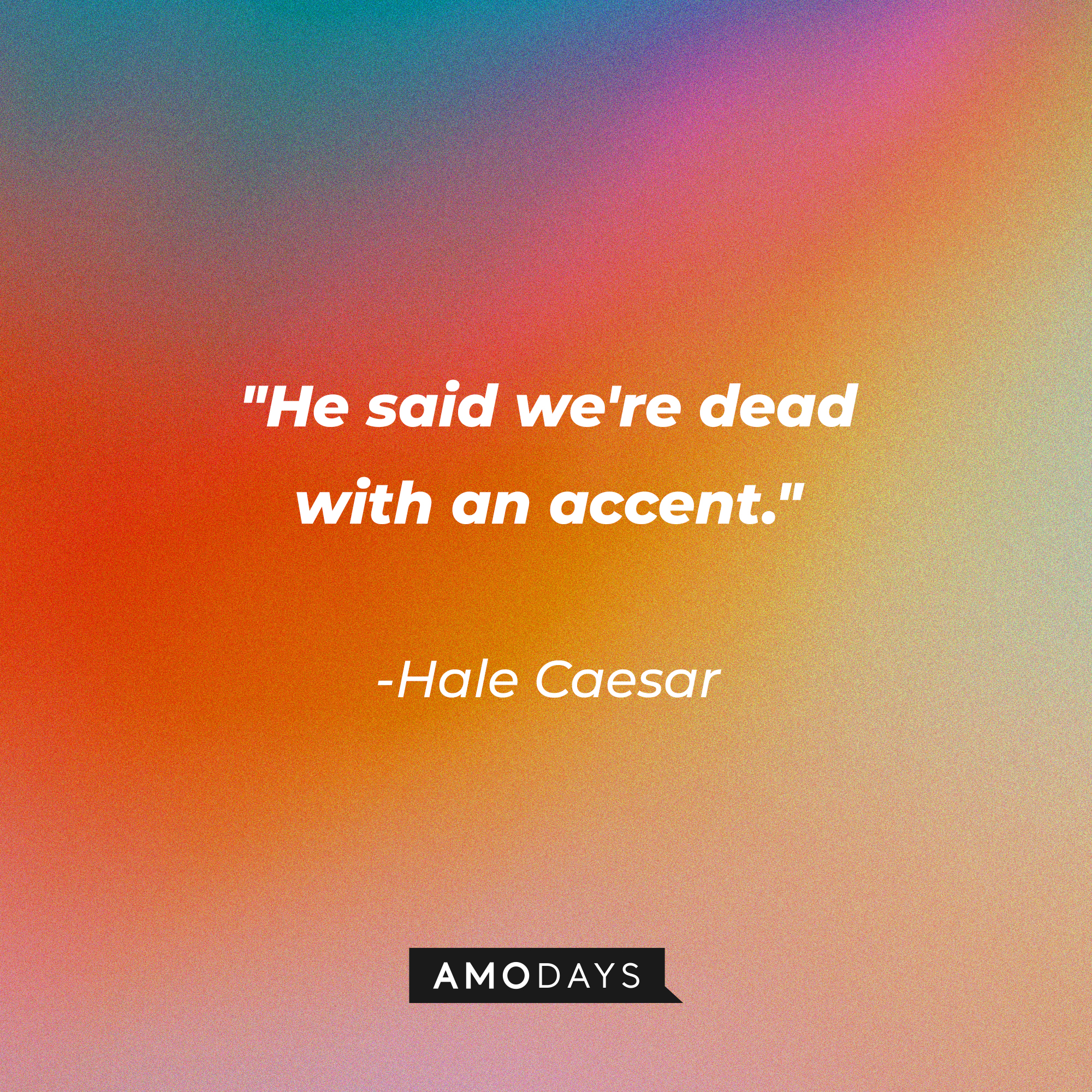 Hale Caesar’s quote: "He said we're dead with an accent." | Source: AmoDays