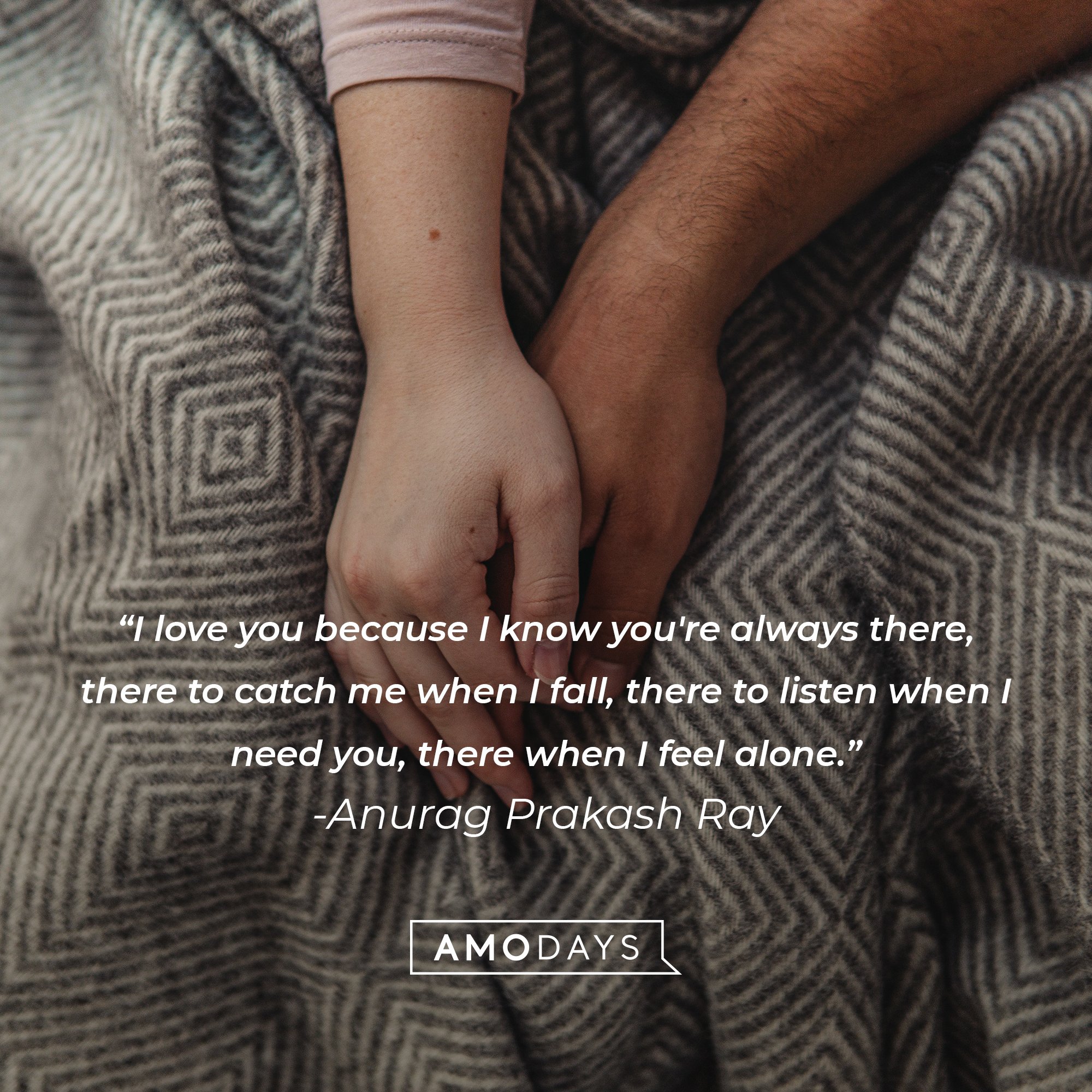 Anurag Prakash Ray’s quote: "I love you because I know you're always there, there to catch me when I fall, there to listen when I need you, there when I feel alone." | Image: AmoDays