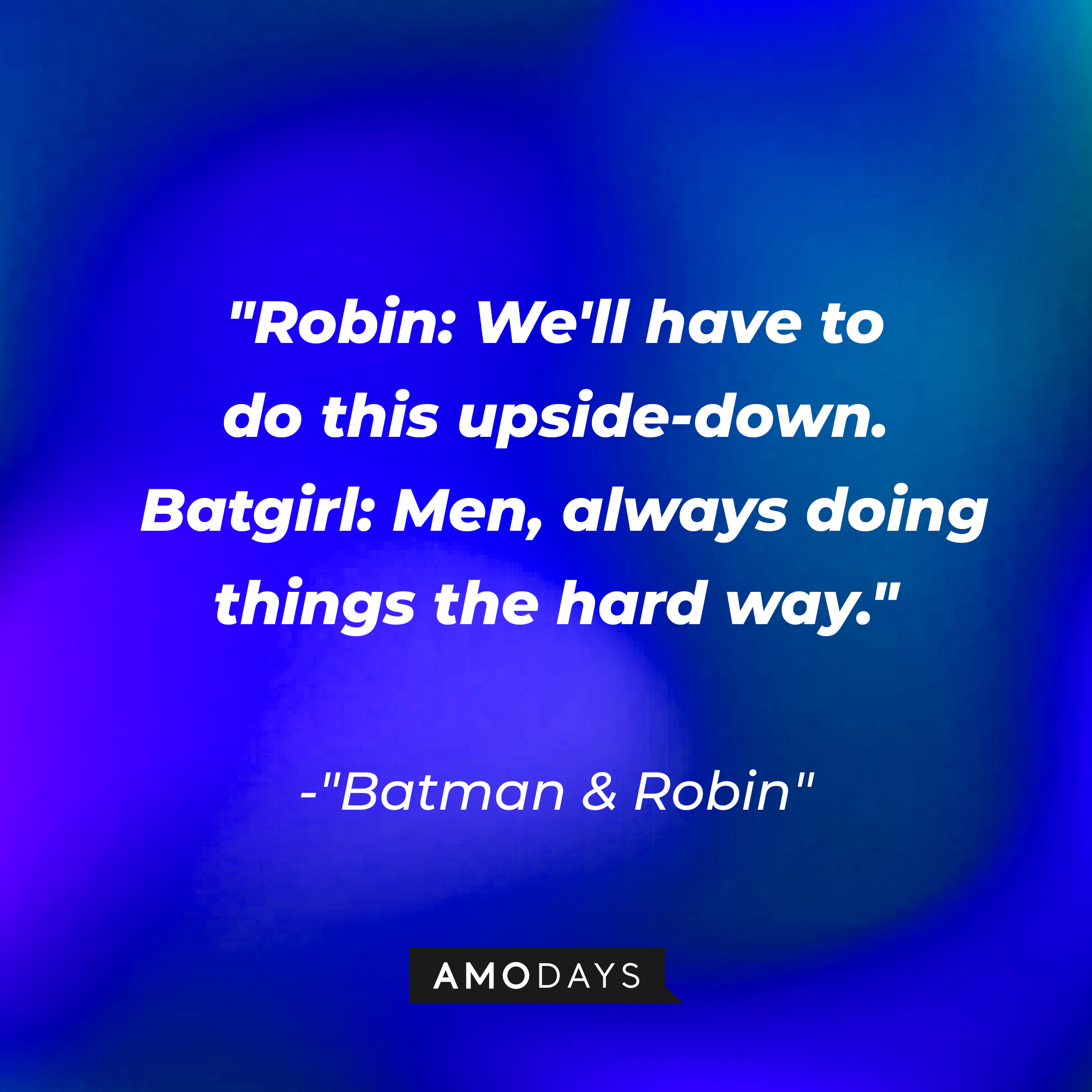 A dialogue from the "Batman & Robin" film: "Robin: We'll have to do this upside-down. Batgirl: Men, always doing things the hard way." | Source: AmoDays