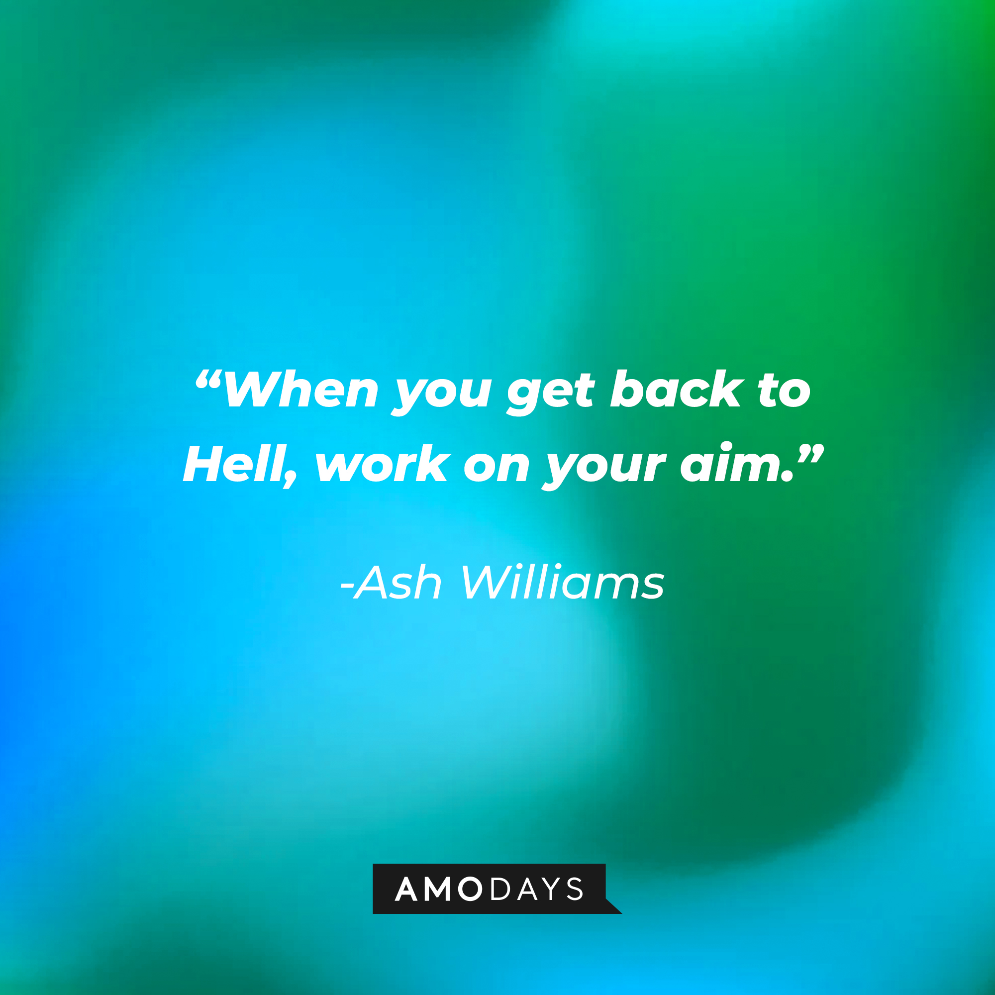 Ash Williams' quote:  “When you get back to Hell, work on your aim.” | Source: Amodays