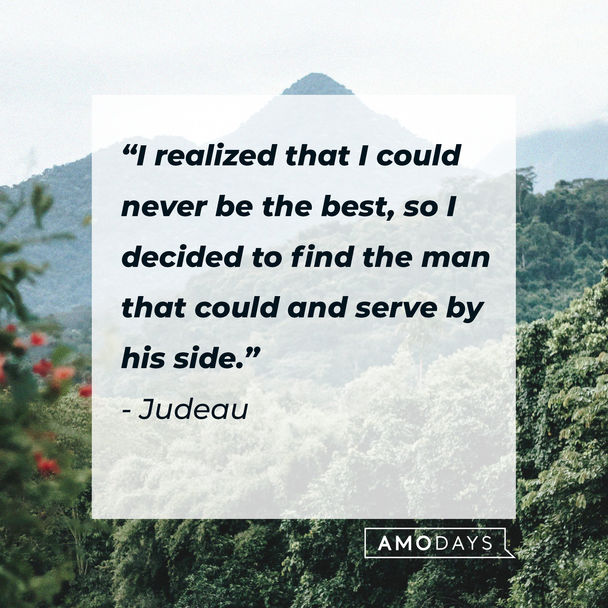 Judeau's quote: “I realized that I could never be the best, so I decided to find the man that could and serve by his side.” | Image: AmoDays