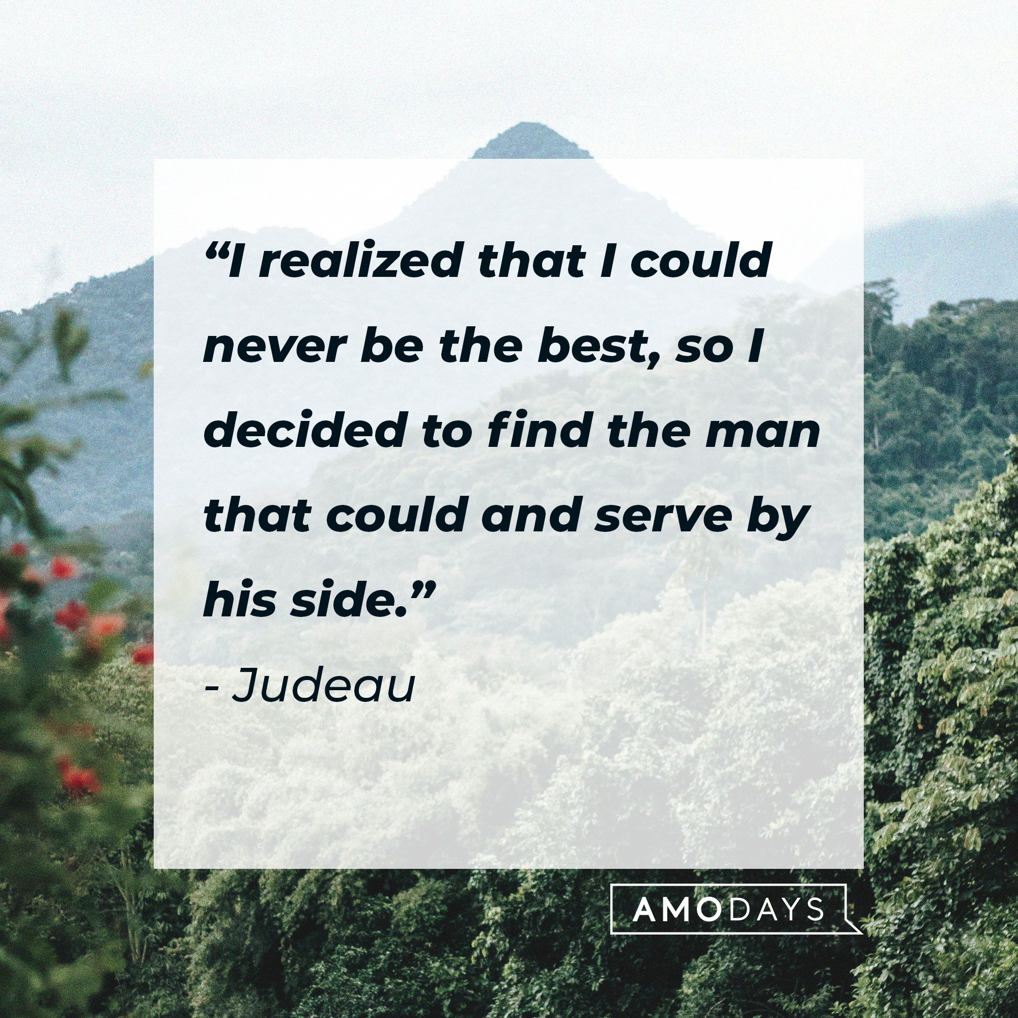  Judeau's quote: “I realized that I could never be the best, so I decided to find the man that could and serve by his side.” | Image: AmoDays