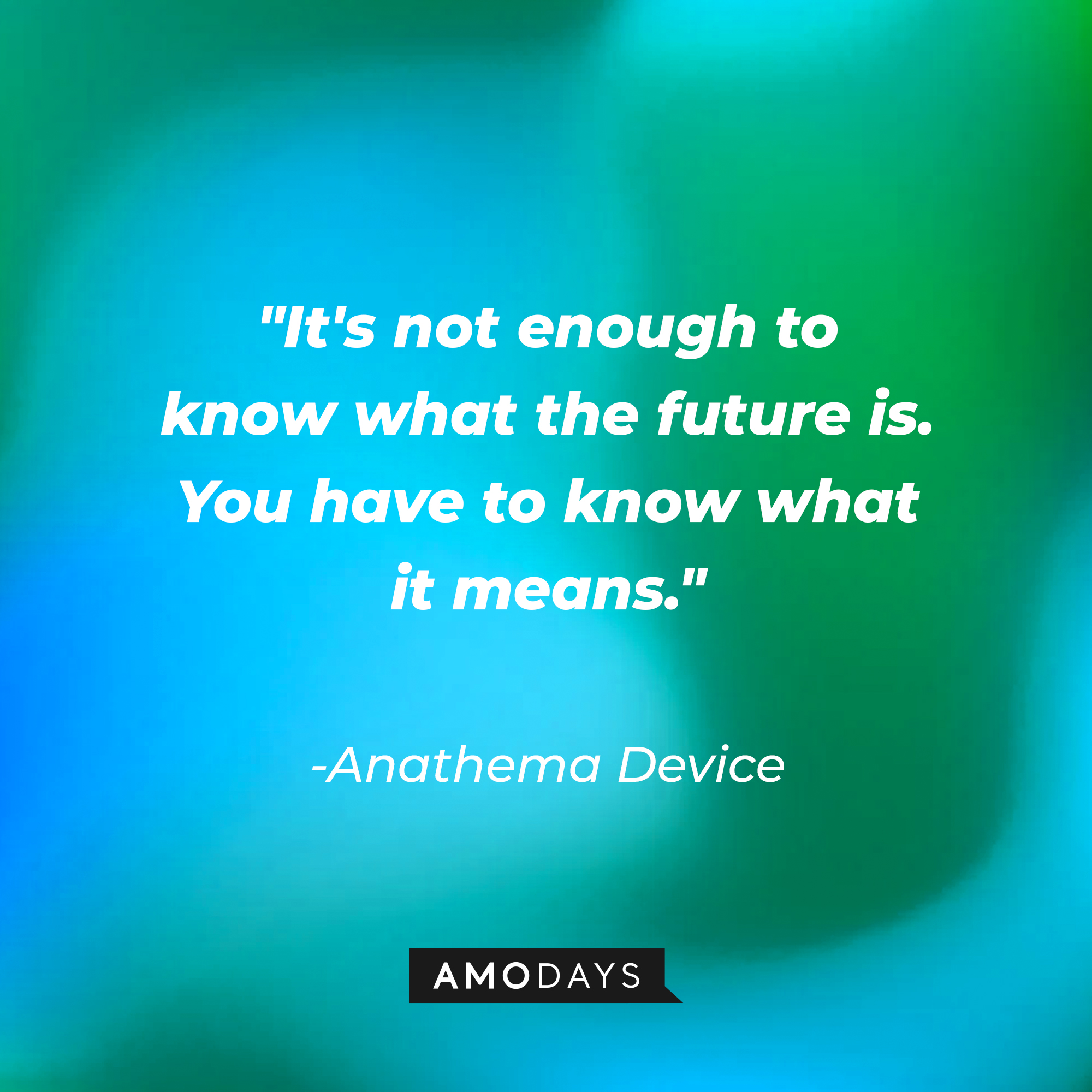 Anathema Device's quote: "It's not enough to know what the future \\\\u200bis. You have to know what it means." | Source: AmoDays