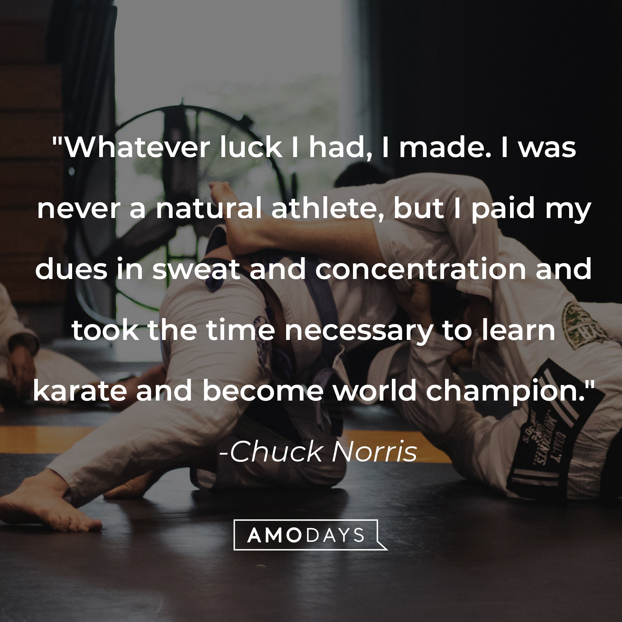 Chuck Norris’ quote: "Whatever luck I had, I made. I was never a natural athlete, but I paid my dues in sweat and concentration and took the time necessary to learn karate and become world champion." | Image: AmoDays   