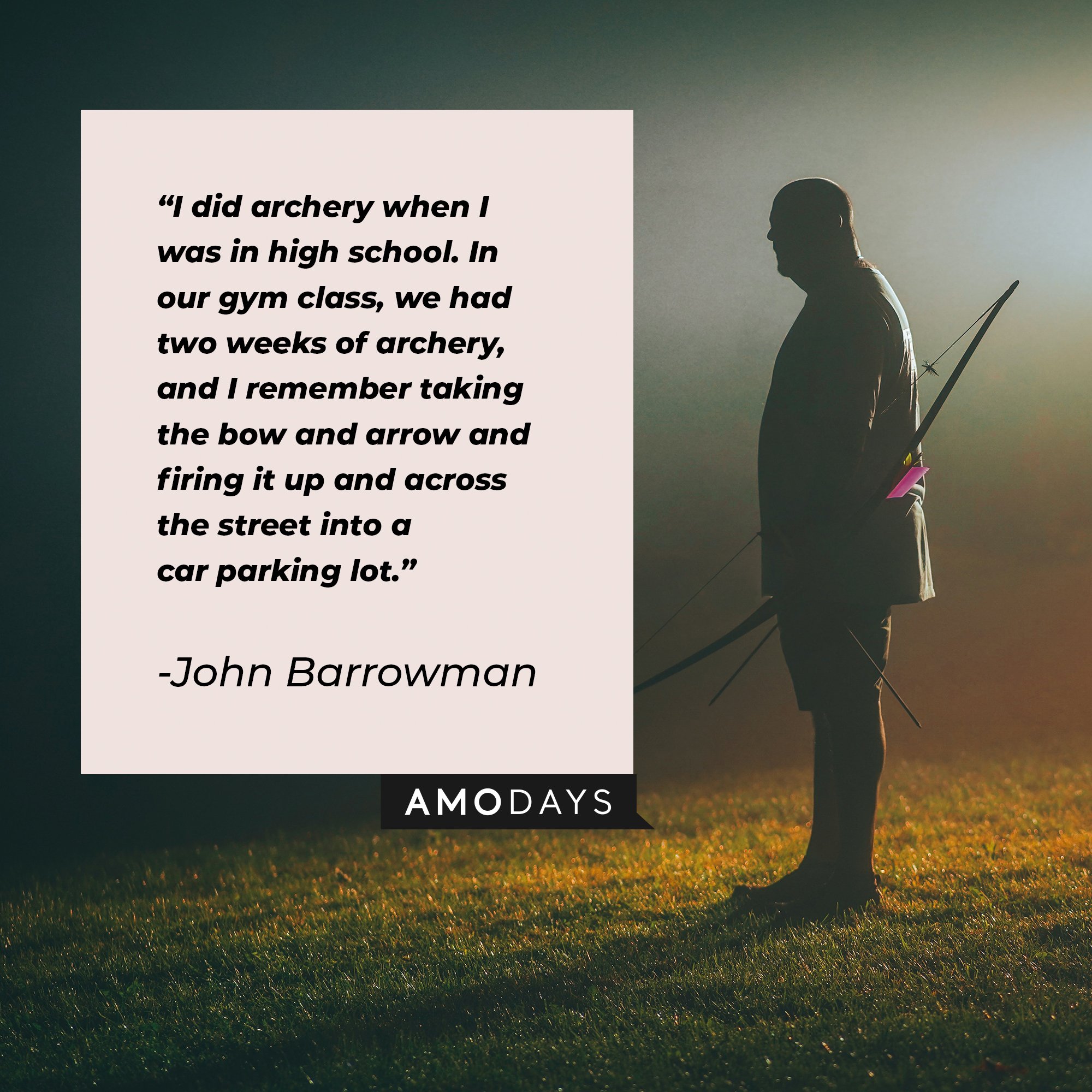 John Barrowman’s quote: "I did archery when I was in high school. In our gym class, we had two weeks of archery, and I remember taking the bow and arrow and firing it up and across the street into a car parking lot." | Image: AmoDays