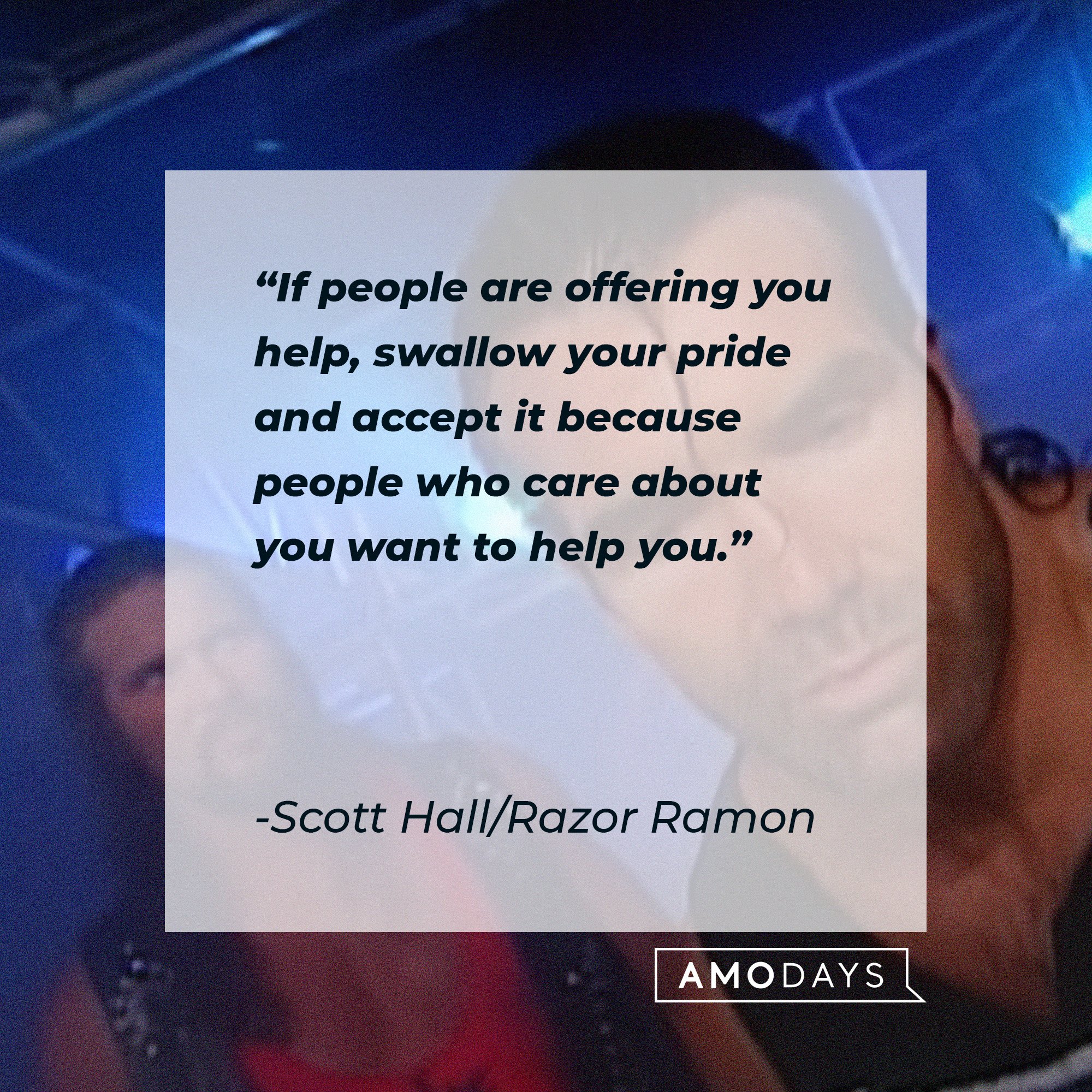 Scott Hall/Razor Ramon’s quote: "If people are offering you help, swallow your pride and accept it because people who care about you want to help you." | Image: AmoDays