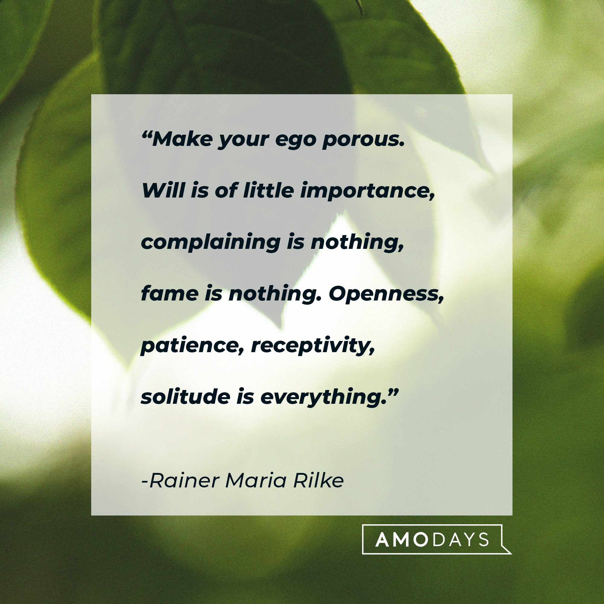  Rainer Maria Rilke's quote: “Make your ego porous. Will is of little importance, complaining is nothing, fame is nothing. Openness, patience, receptivity, solitude is everything.” | Image: AmoDays