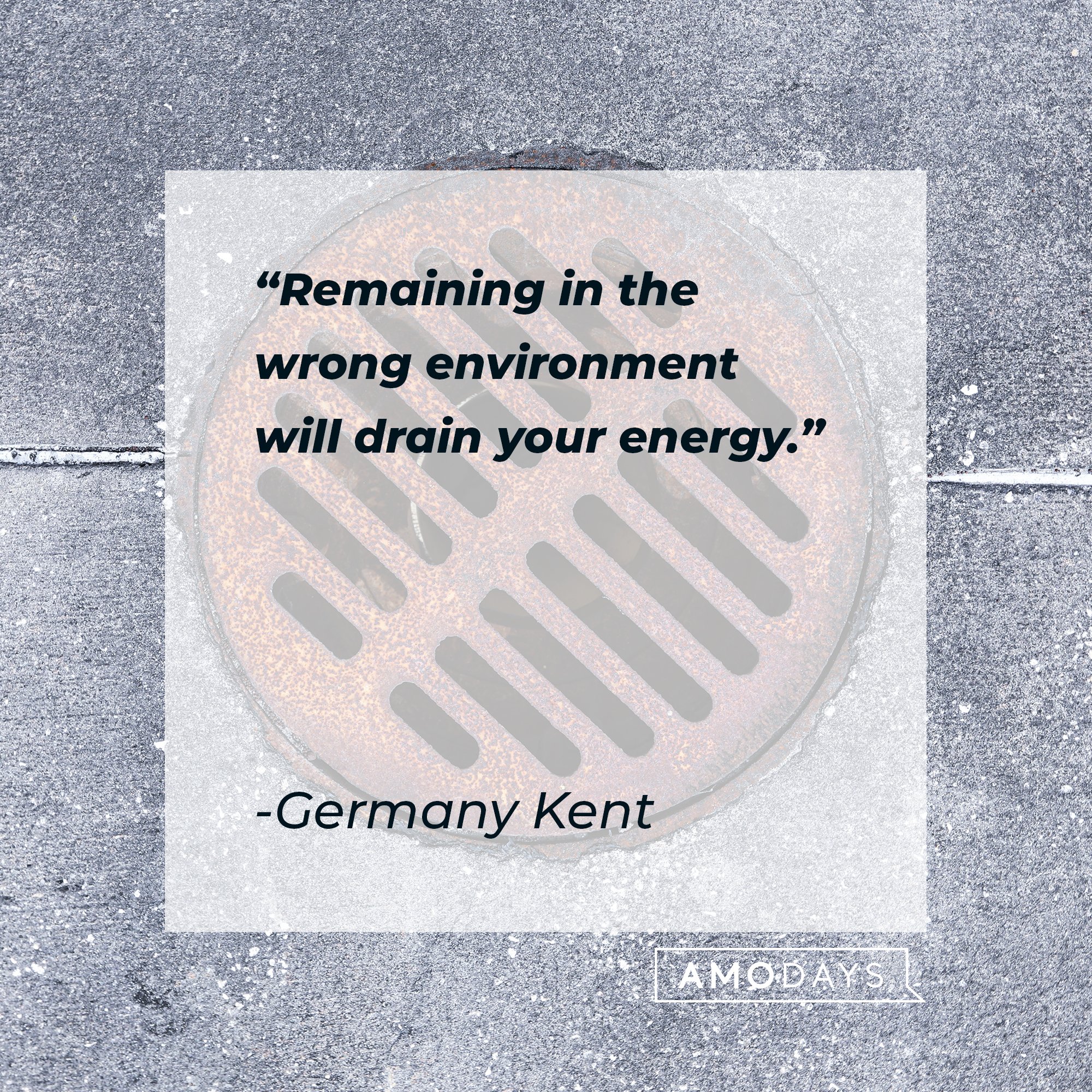 Germany Kent’s quote: "Remaining in the wrong environment will drain your energy." | Image: AmoDays