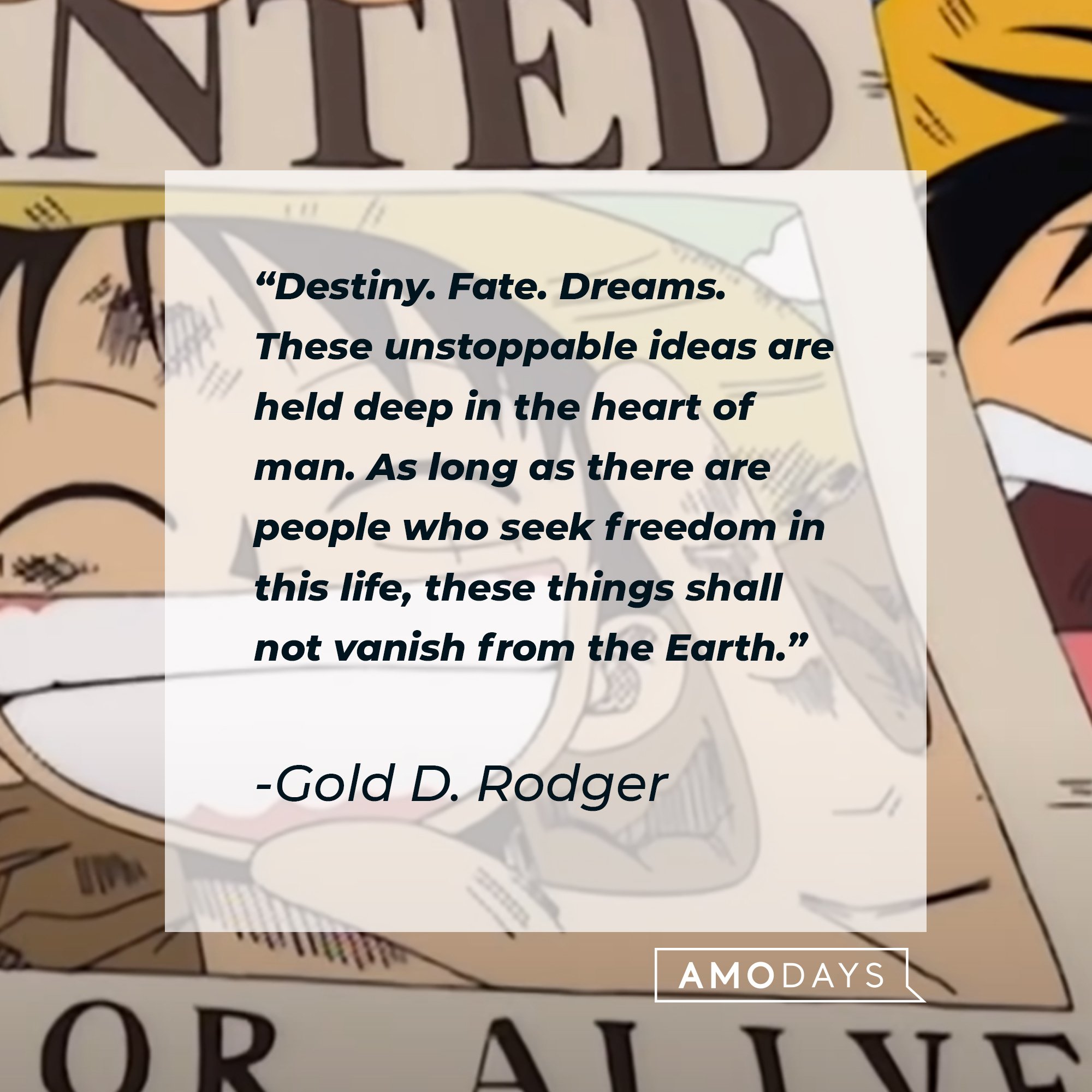  Gol D. Roger’s quote: "Destiny. Fate. Dreams. These unstoppable ideas are held deep in the heart of man. As long as there are people who seek freedom in this life, these things shall not vanish from the Earth." | Image: AmoDays