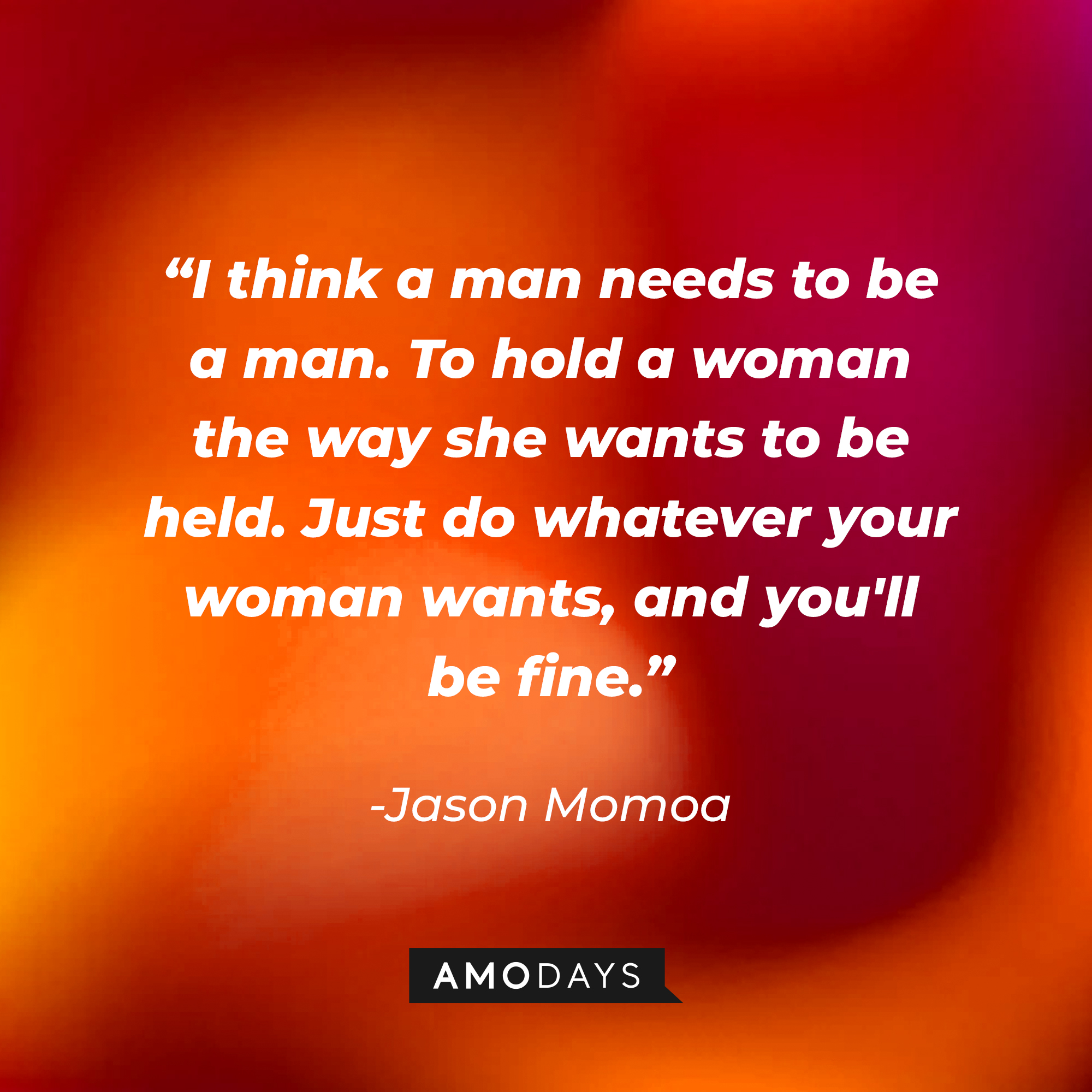 Jason Bateman's quote: “I think a man needs to be a man. To hold a woman the way she wants to be held. Just do whatever your woman wants, and you'll be fine.” | Source: Amodays