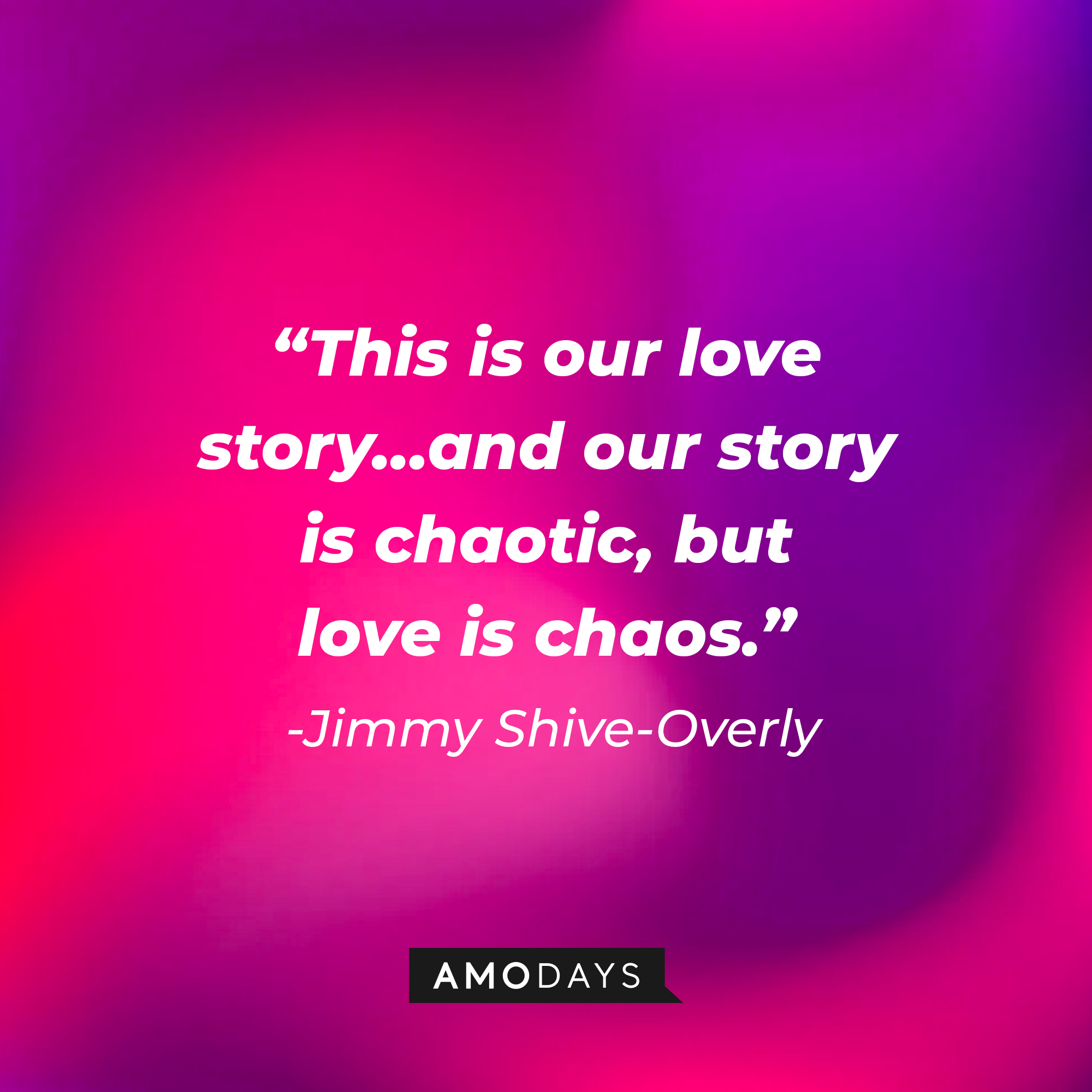Jimmy Shive-Overly’s quote: “This is our love story… and our story is chaotic, but love is chaos.” | Source: AmoDays