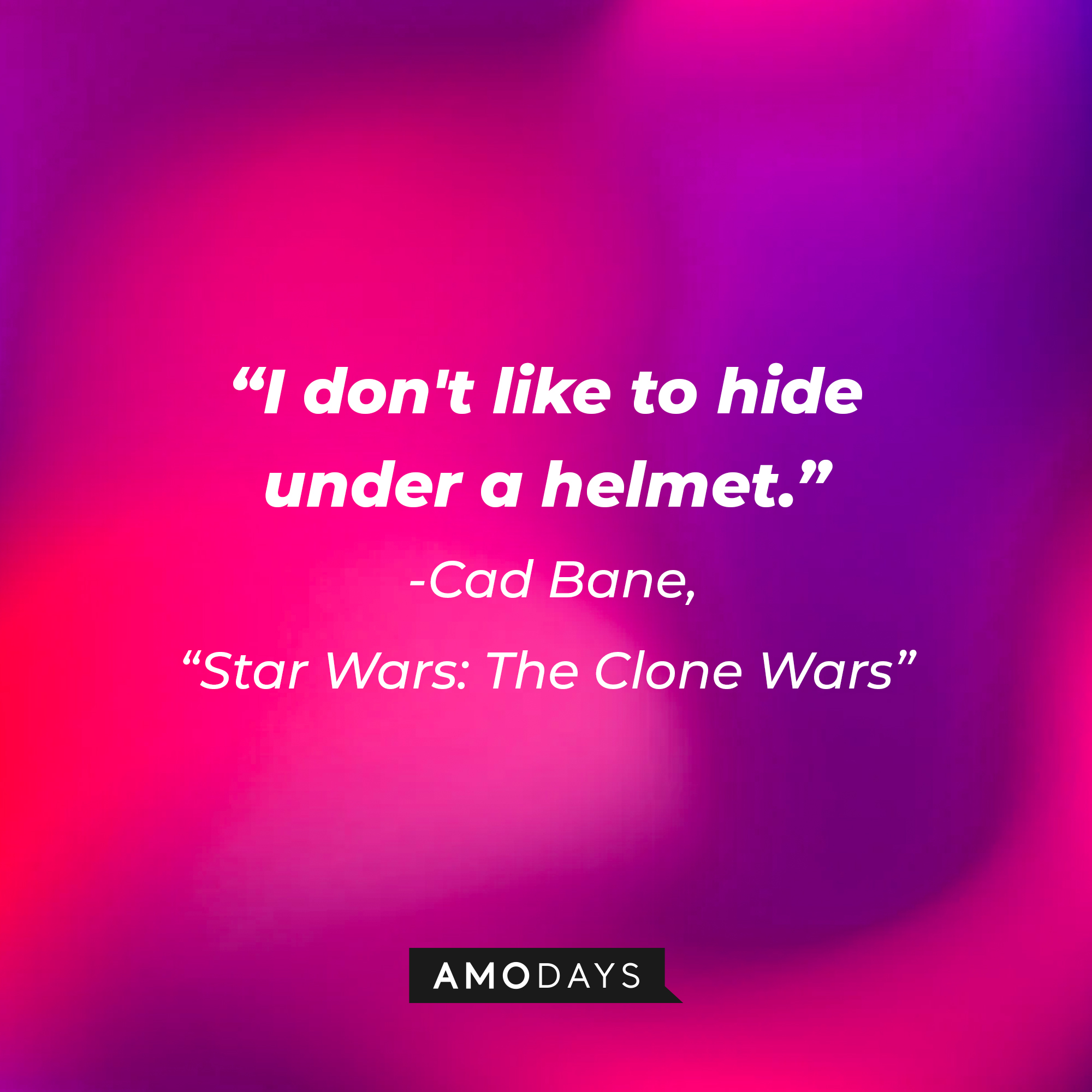 Cad Bane’s quote:  "I don't like to hide under a helmet. | Image: AmoDays Wars"