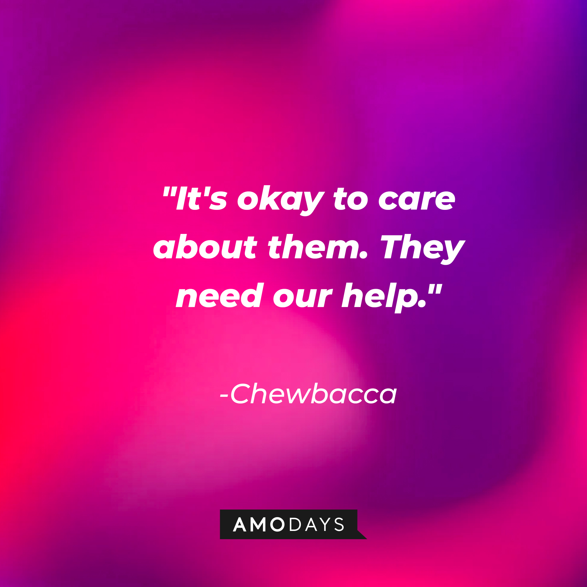 Chewbacca's quote: "It's okay to care about them. They need our help." | Source: AmoDays